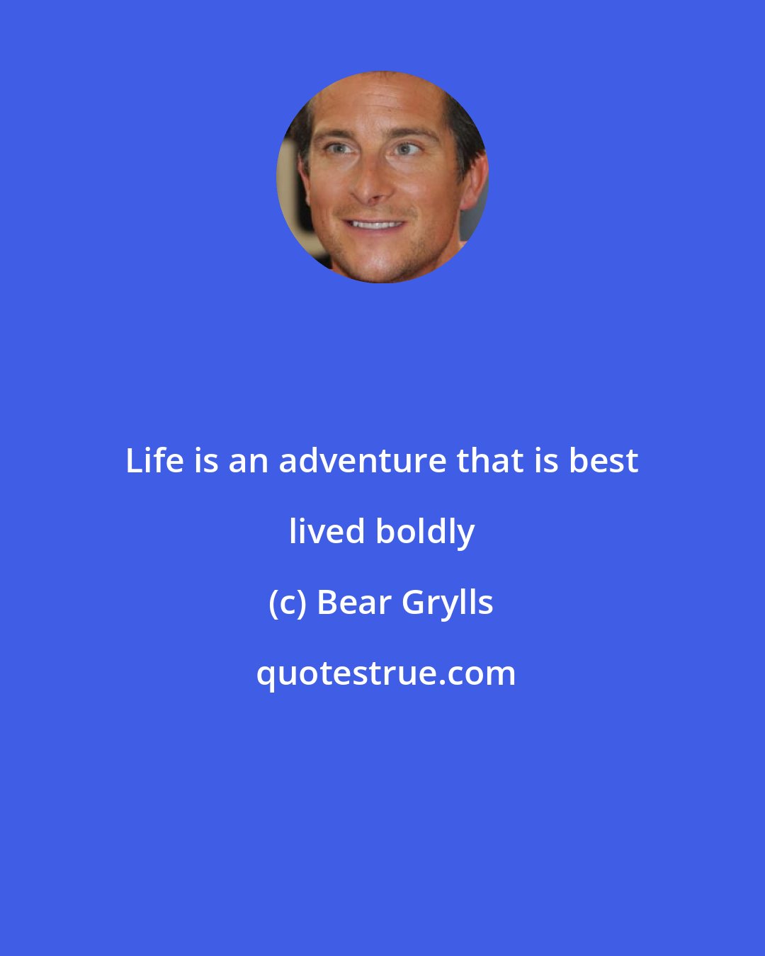 Bear Grylls: Life is an adventure that is best lived boldly