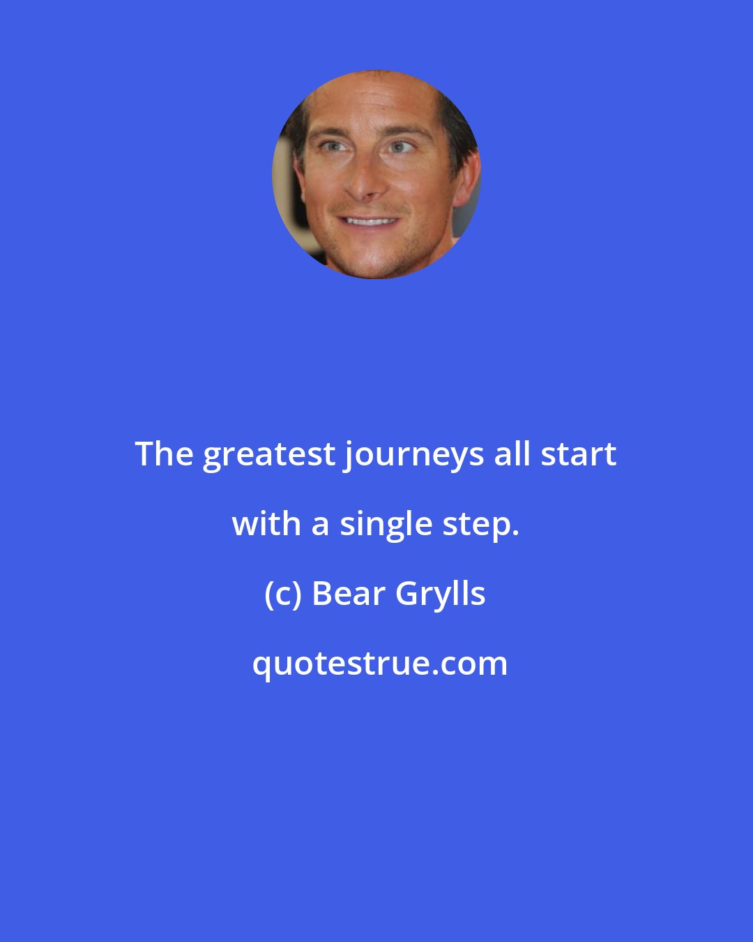 Bear Grylls: The greatest journeys all start with a single step.