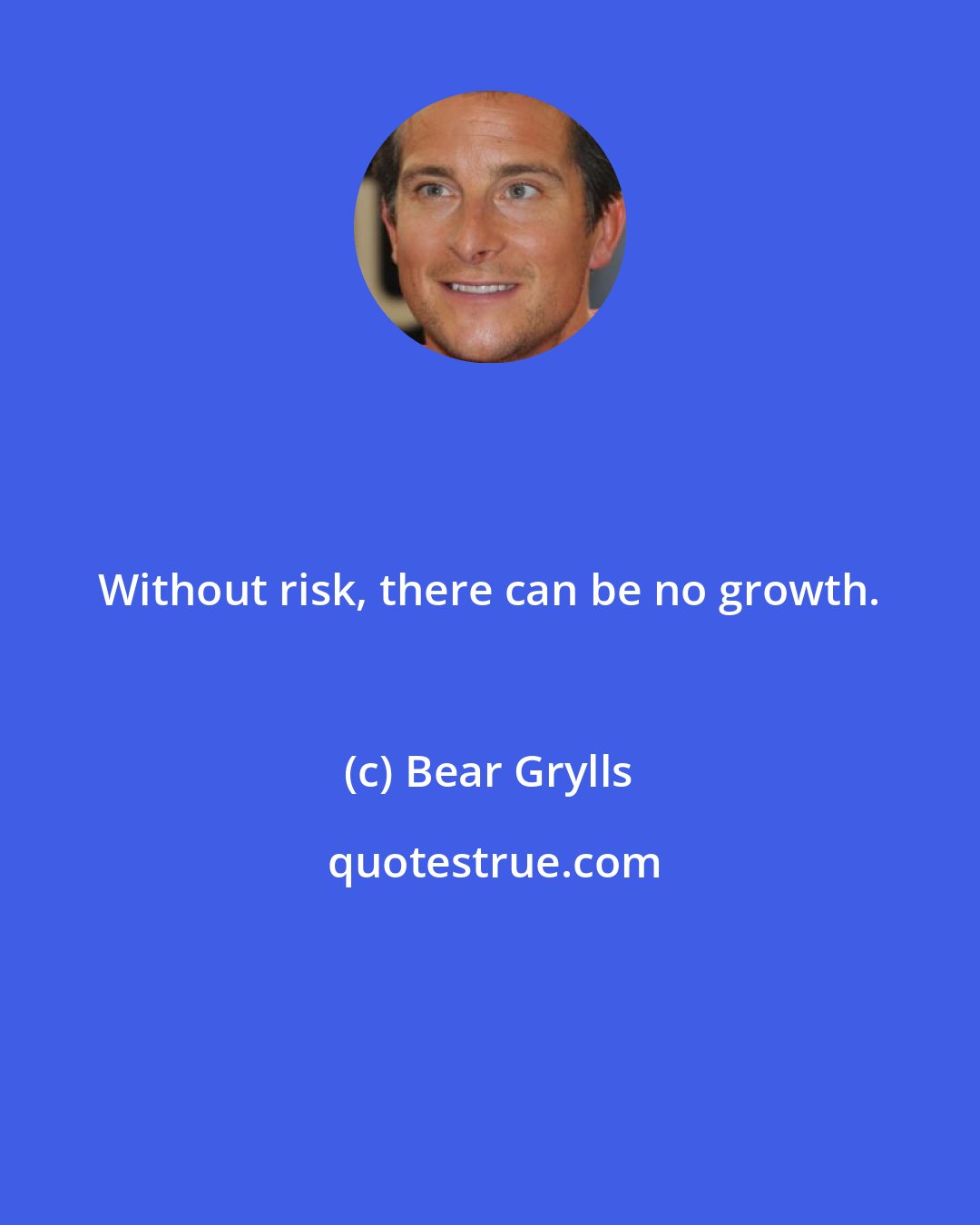 Bear Grylls: Without risk, there can be no growth.