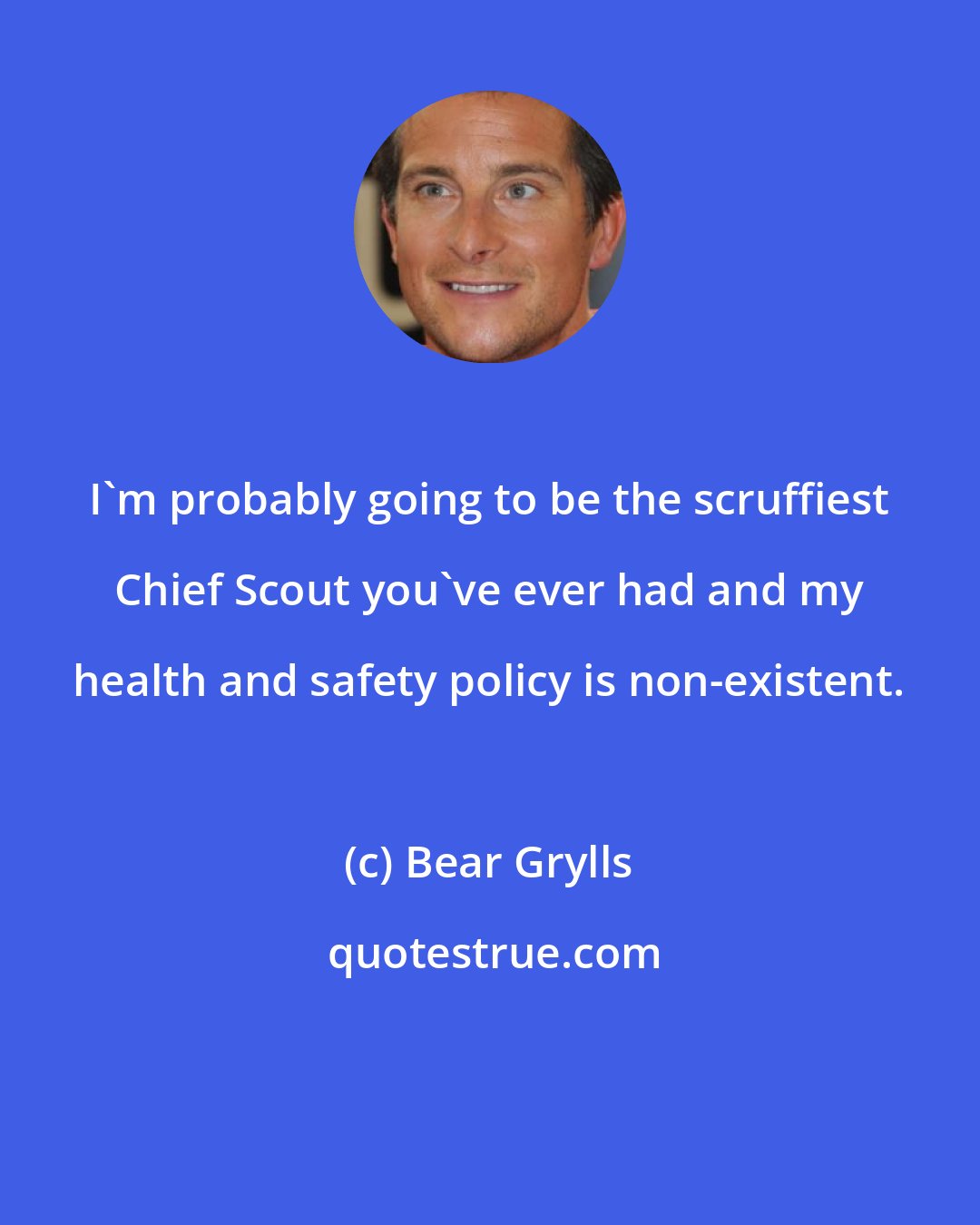 Bear Grylls: I'm probably going to be the scruffiest Chief Scout you've ever had and my health and safety policy is non-existent.