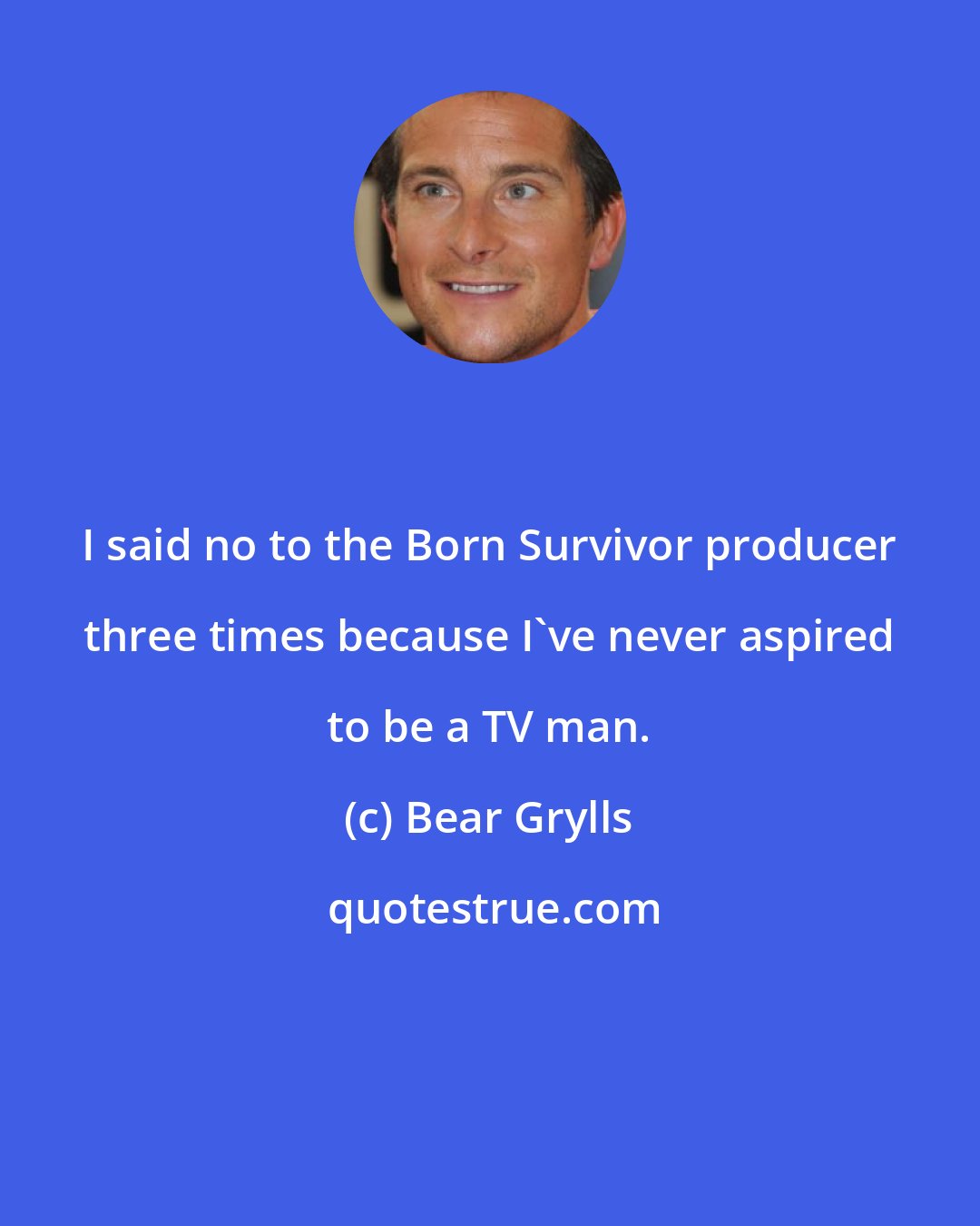 Bear Grylls: I said no to the Born Survivor producer three times because I've never aspired to be a TV man.