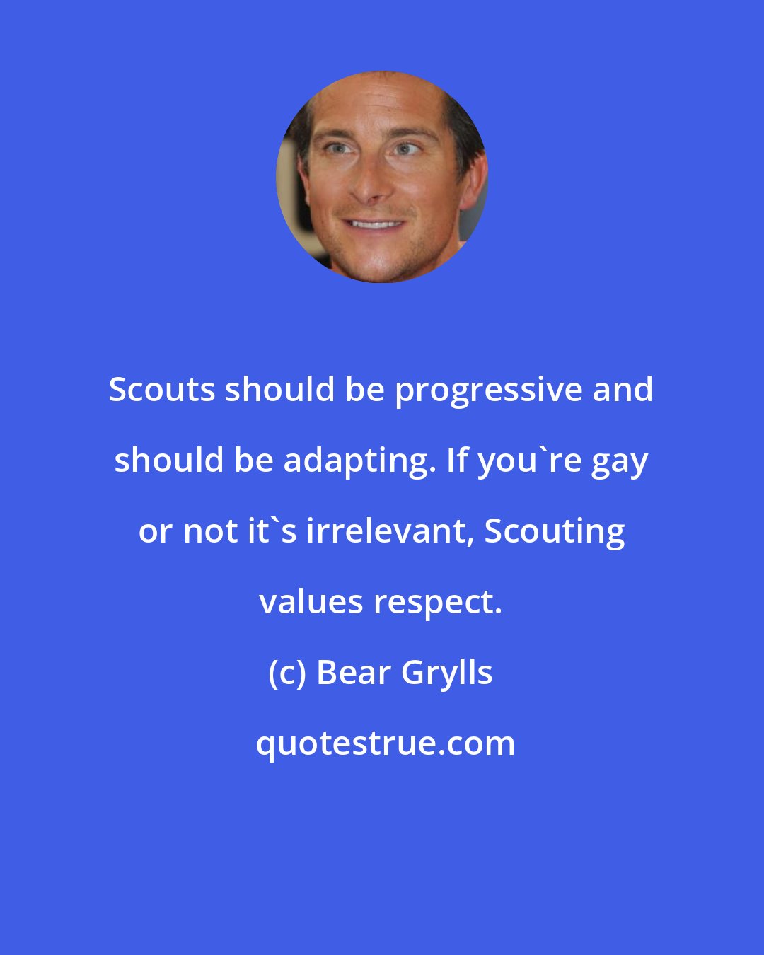 Bear Grylls: Scouts should be progressive and should be adapting. If you're gay or not it's irrelevant, Scouting values respect.