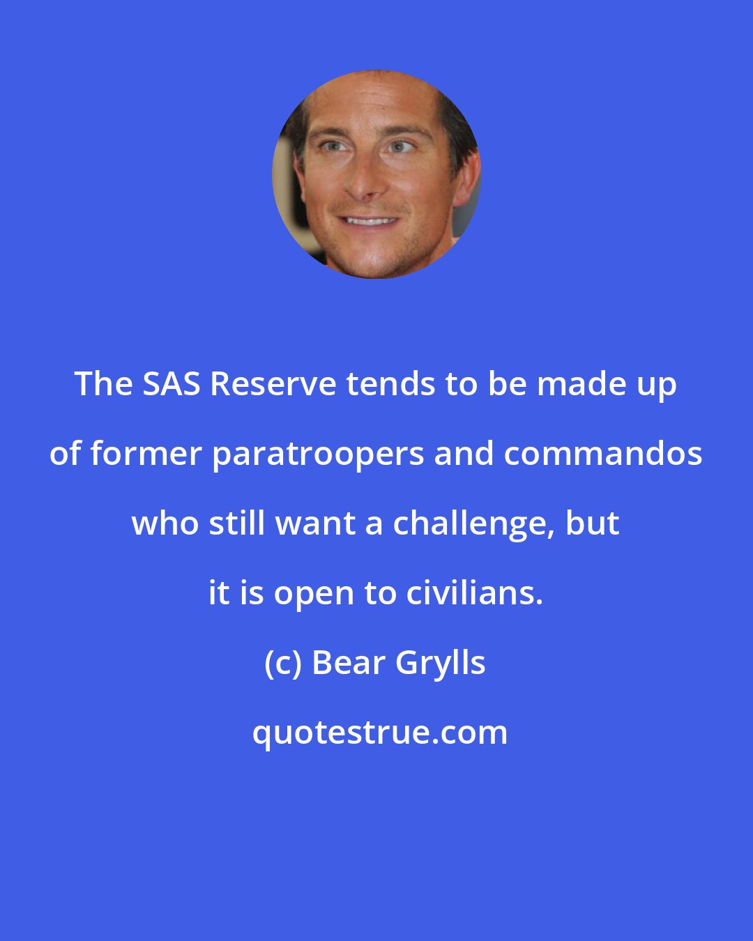 Bear Grylls: The SAS Reserve tends to be made up of former paratroopers and commandos who still want a challenge, but it is open to civilians.