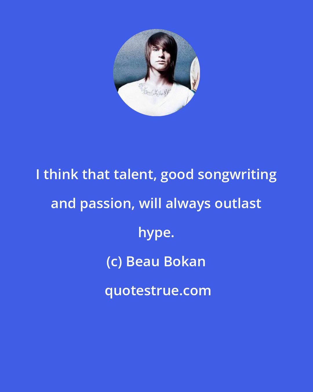 Beau Bokan: I think that talent, good songwriting and passion, will always outlast hype.