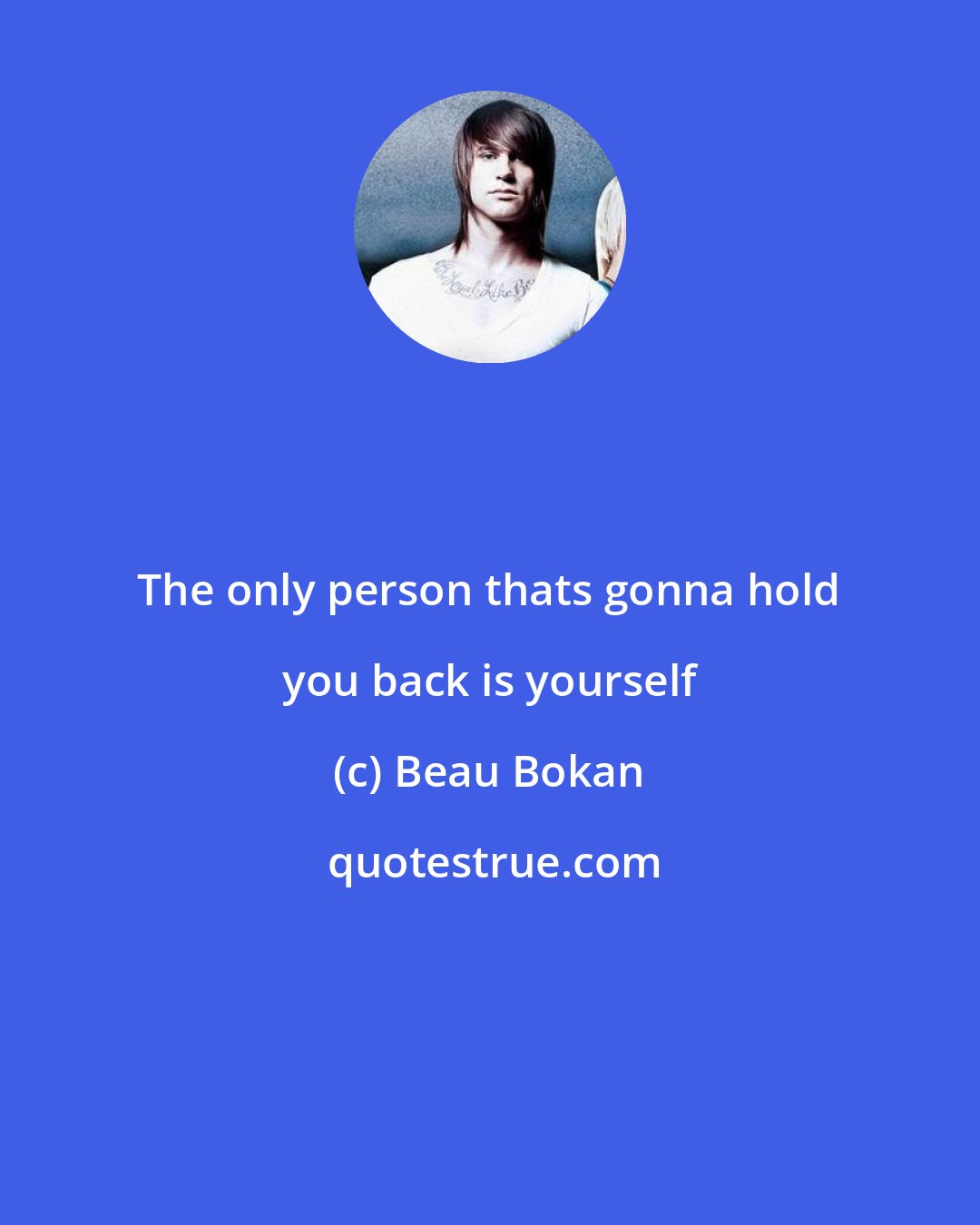 Beau Bokan: The only person thats gonna hold you back is yourself