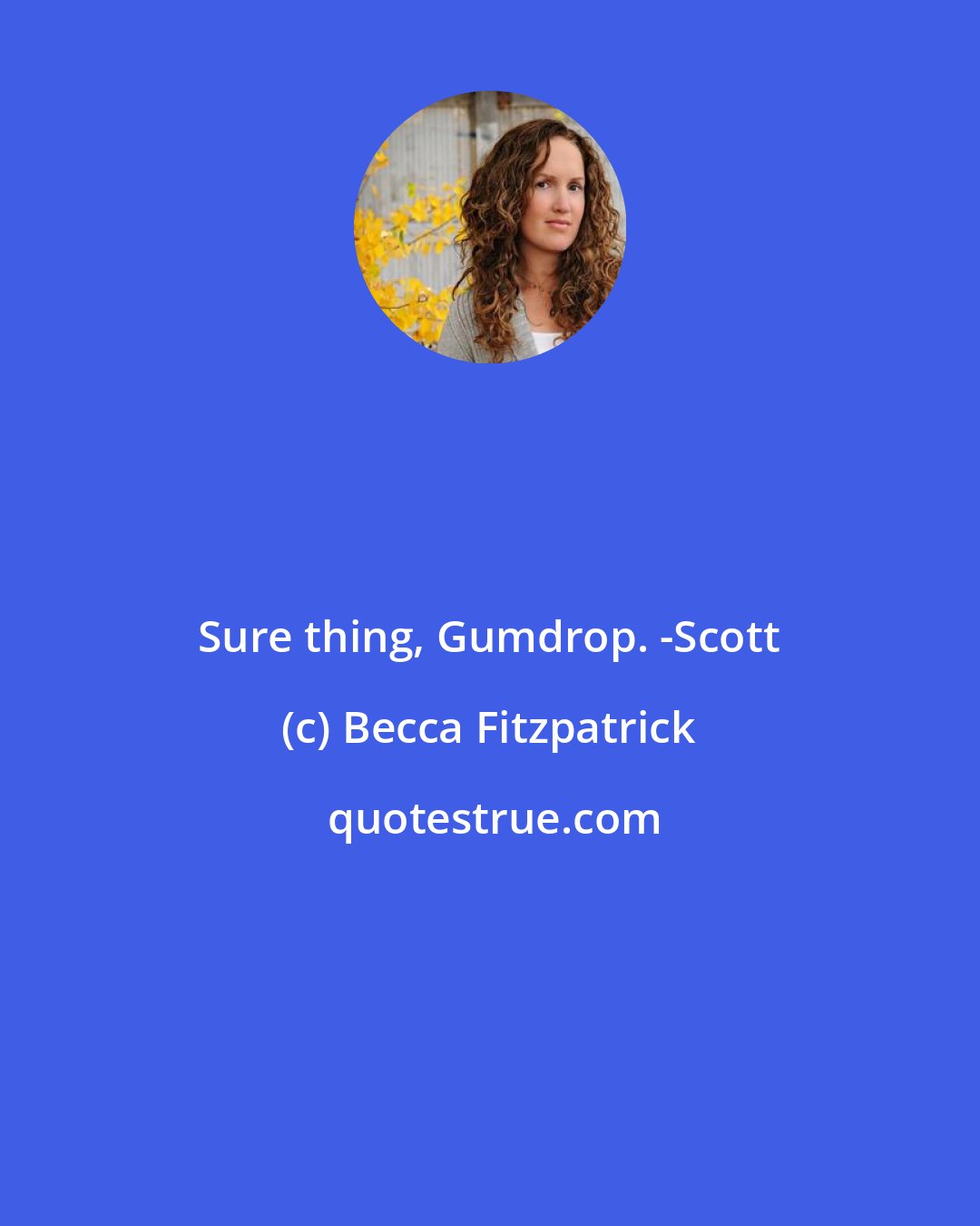 Becca Fitzpatrick: Sure thing, Gumdrop. -Scott