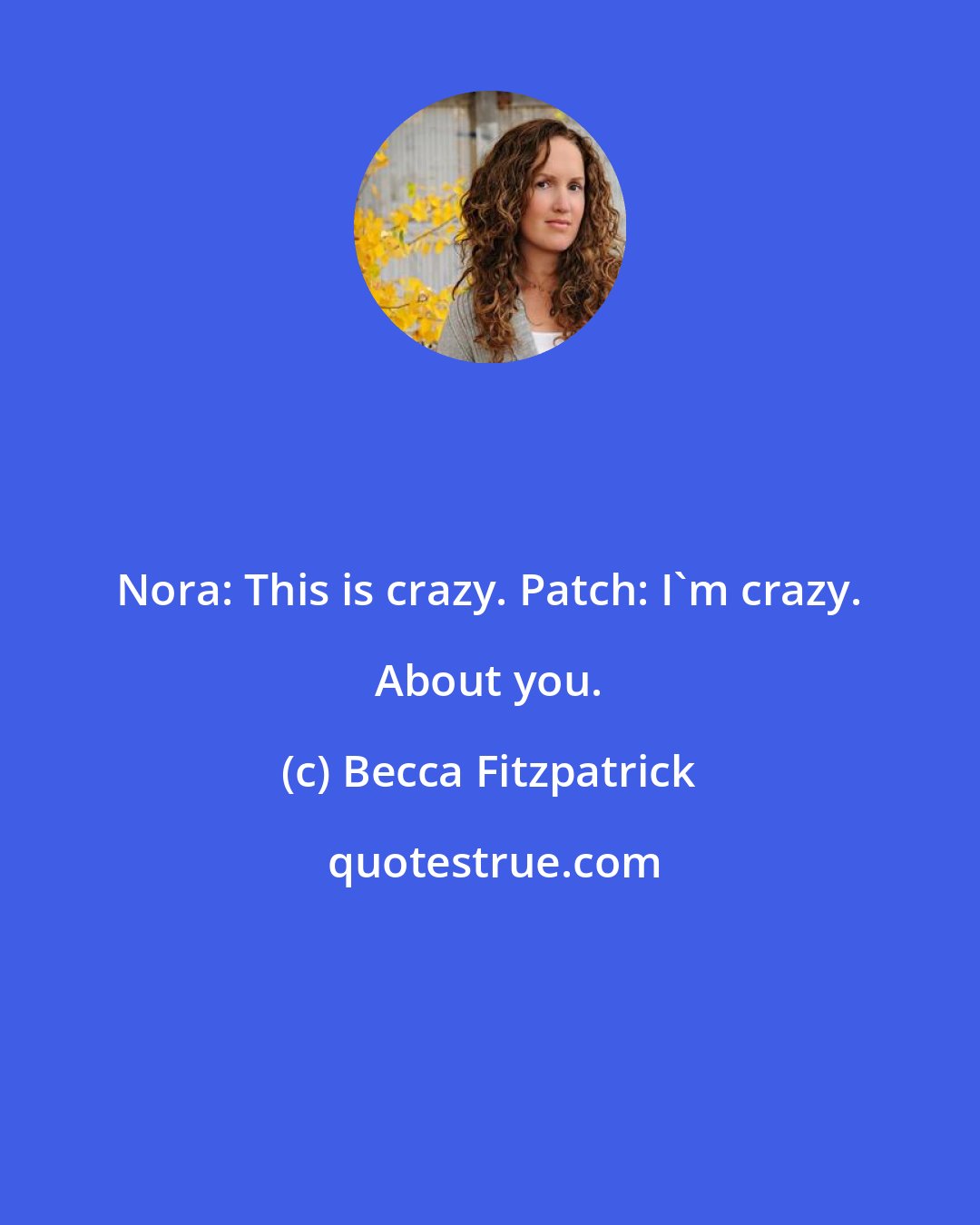 Becca Fitzpatrick: Nora: This is crazy. Patch: I'm crazy. About you.