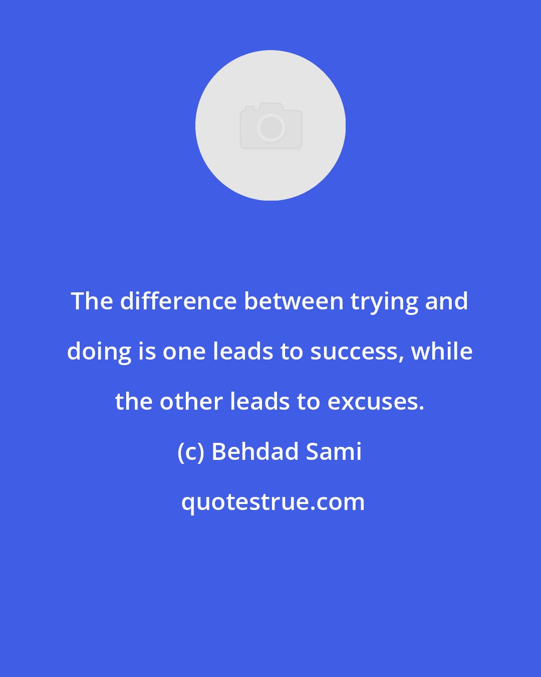 Behdad Sami: The difference between trying and doing is one leads to success, while the other leads to excuses.