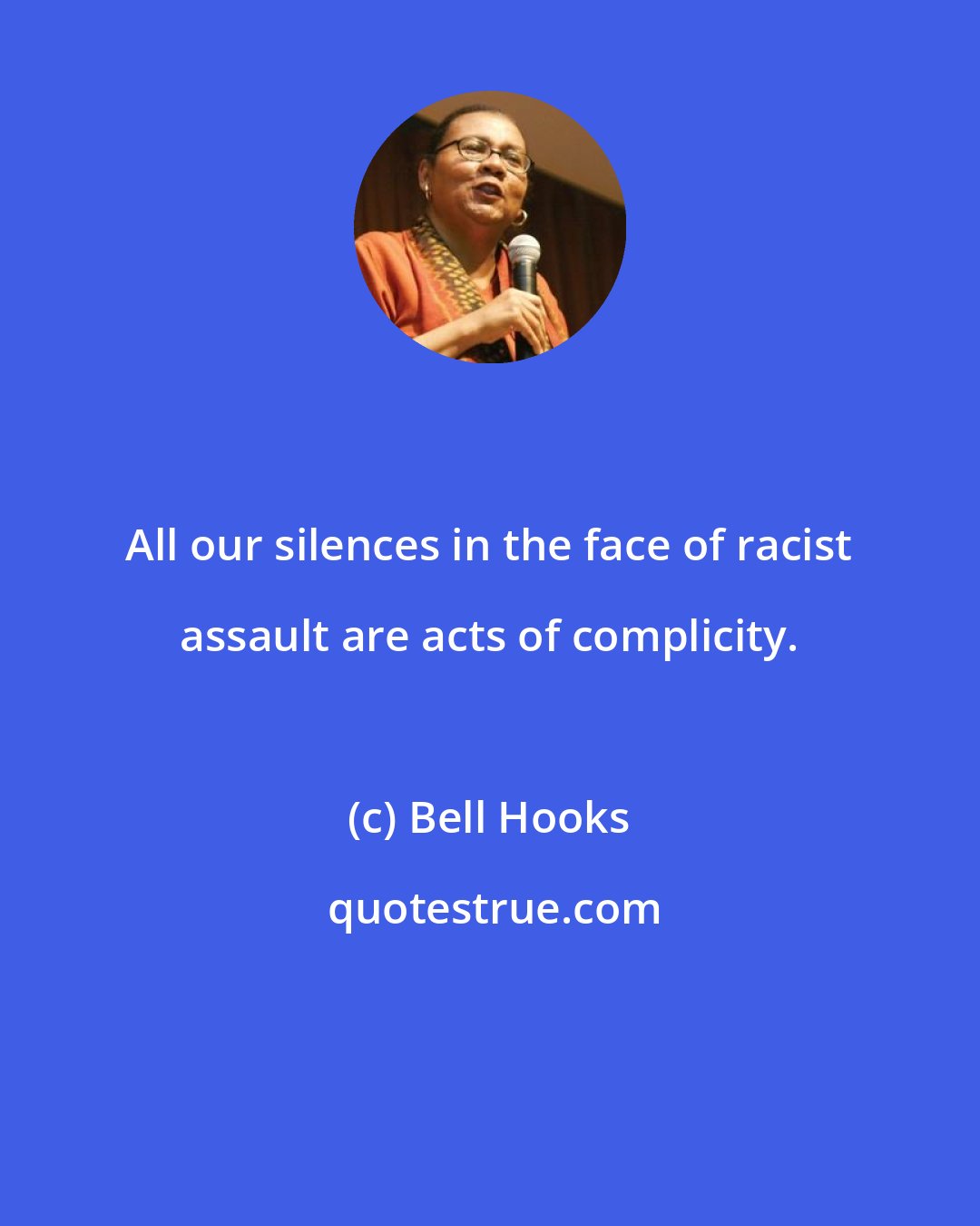 Bell Hooks: All our silences in the face of racist assault are acts of complicity.
