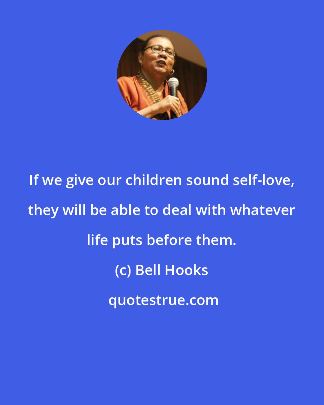 Bell Hooks: If we give our children sound self-love, they will be able to deal with whatever life puts before them.