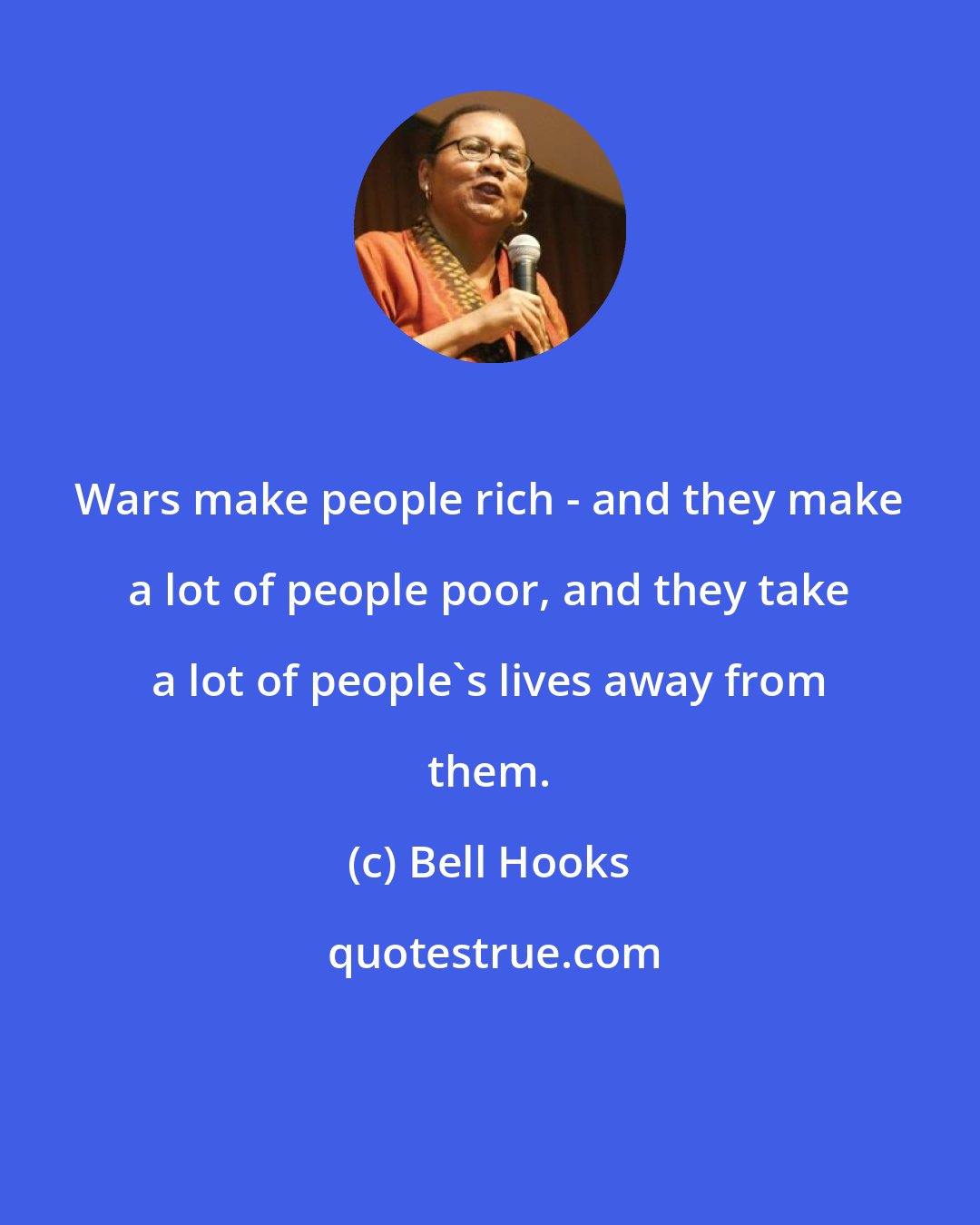 Bell Hooks: Wars make people rich - and they make a lot of people poor, and they take a lot of people's lives away from them.