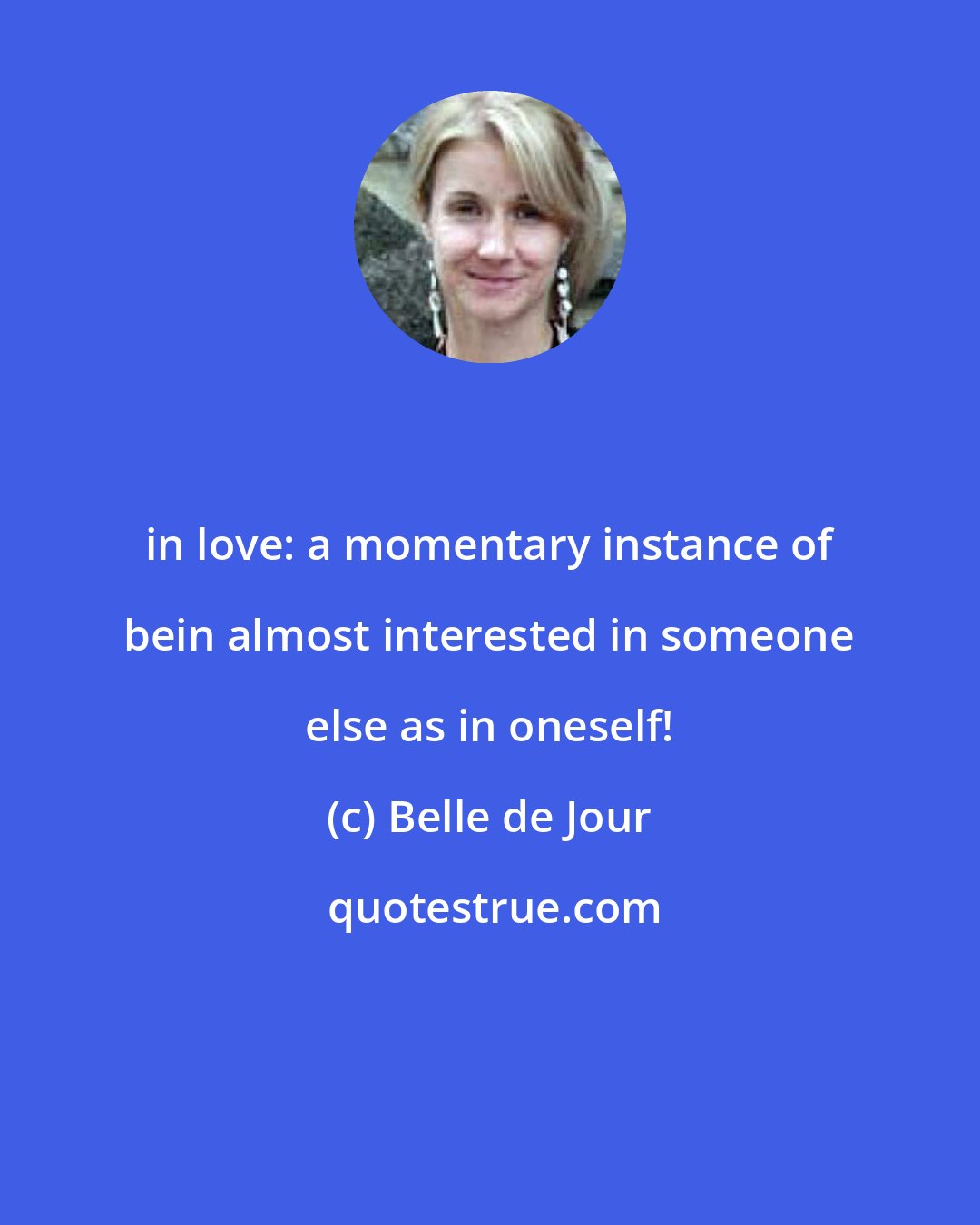 Belle de Jour: in love: a momentary instance of bein almost interested in someone else as in oneself!