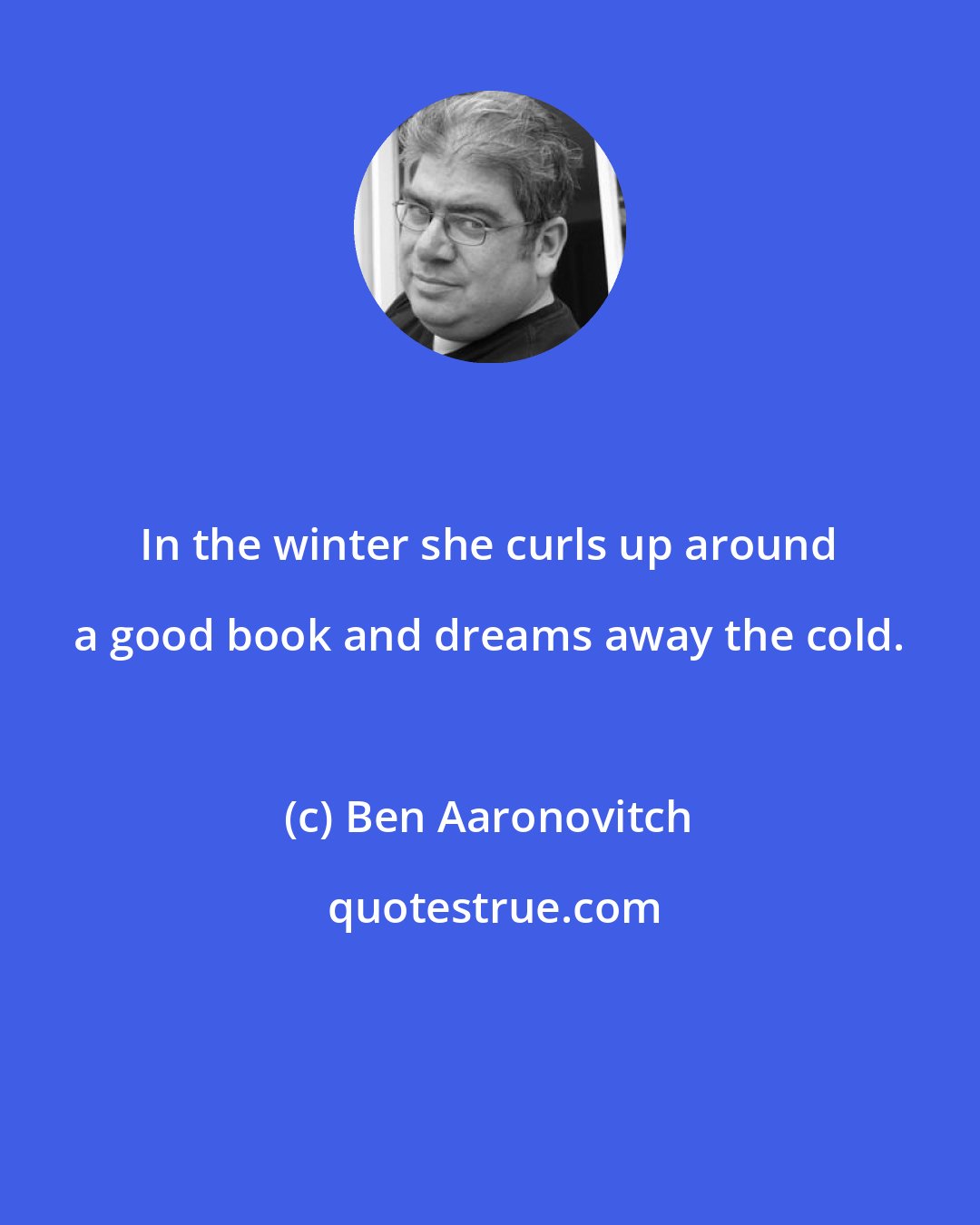Ben Aaronovitch: In the winter she curls up around a good book and dreams away the cold.