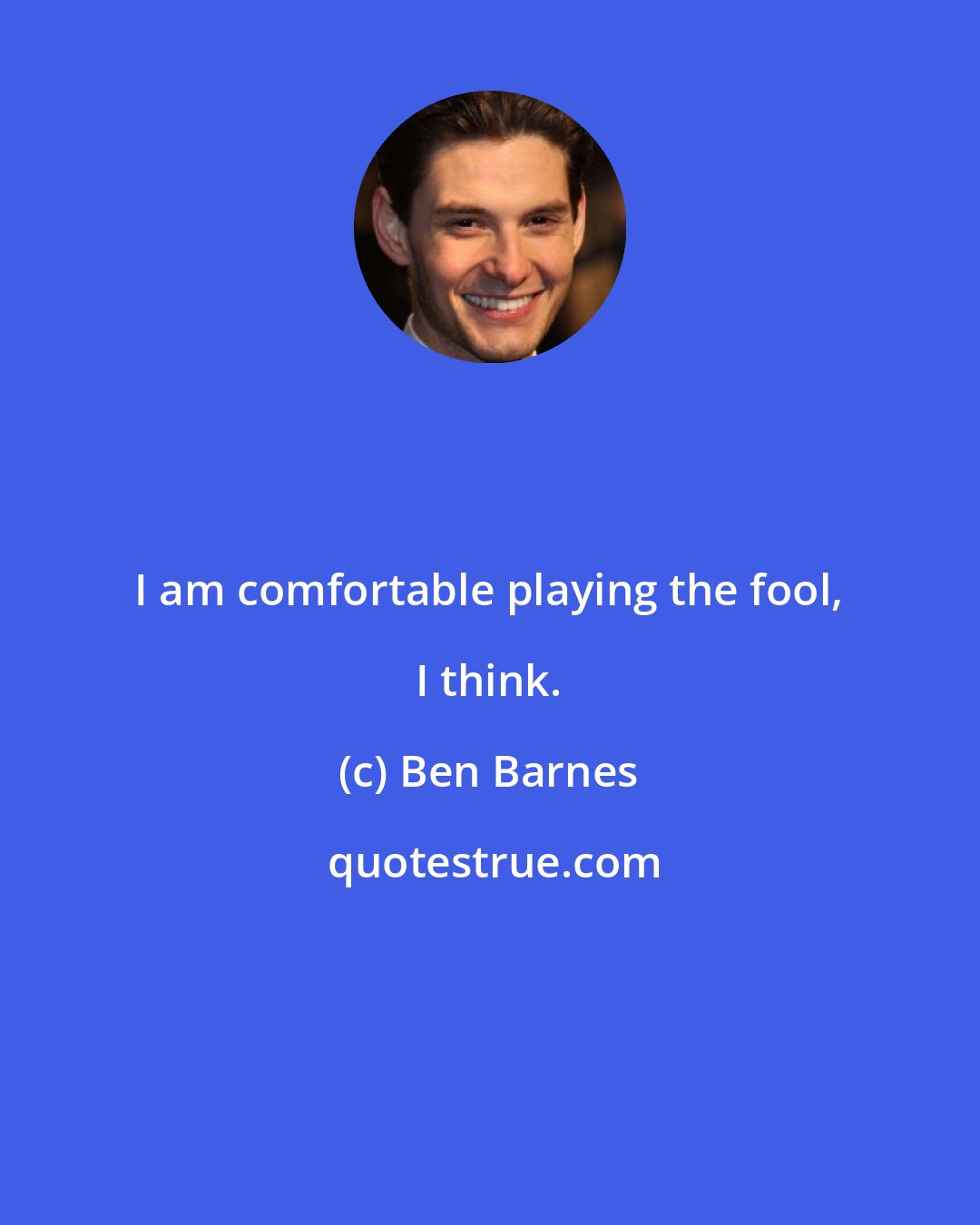 Ben Barnes: I am comfortable playing the fool, I think.