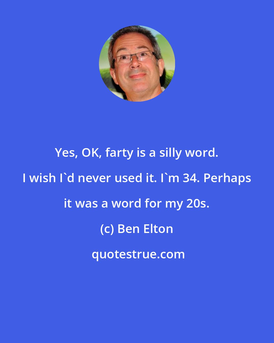 Ben Elton: Yes, OK, farty is a silly word. I wish I'd never used it. I'm 34. Perhaps it was a word for my 20s.