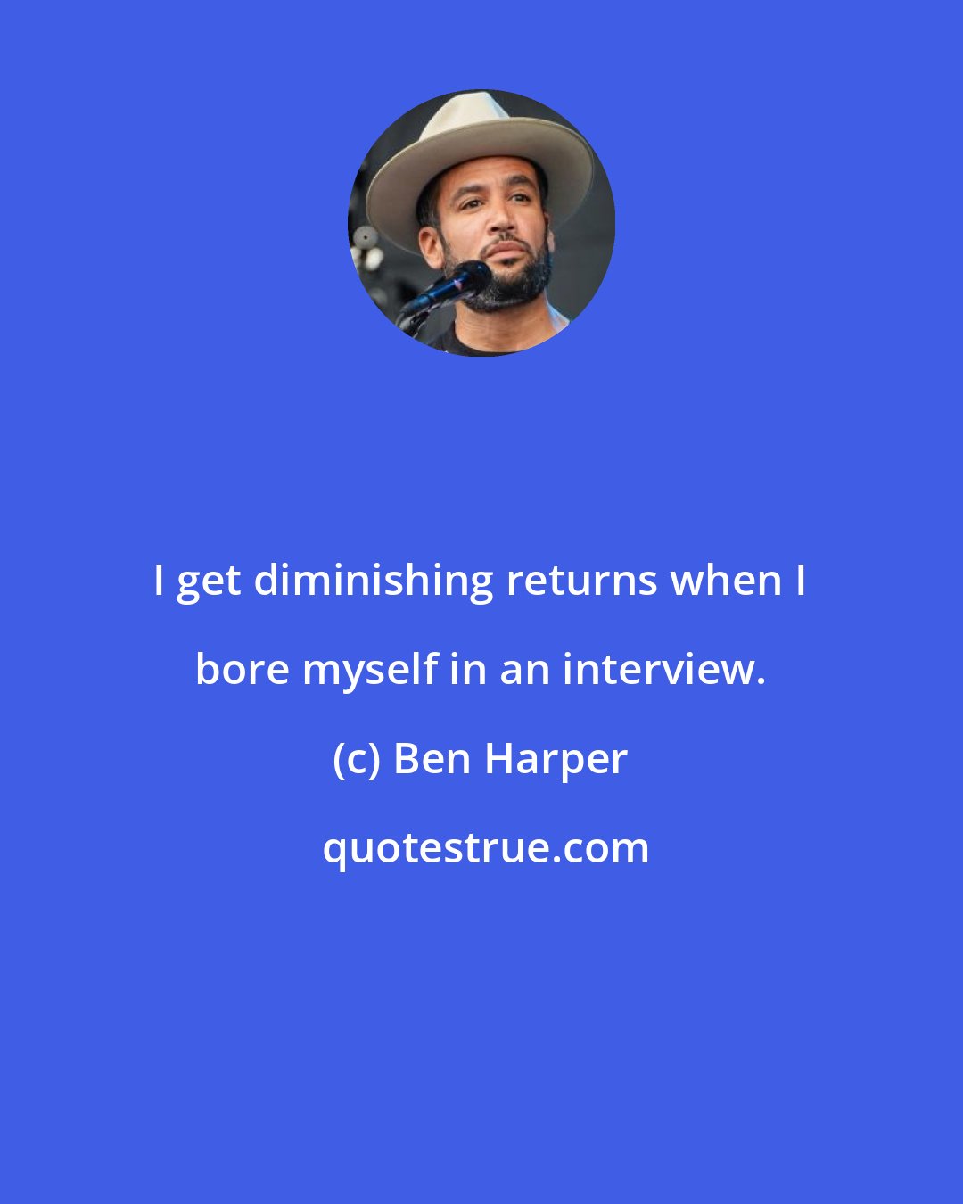 Ben Harper: I get diminishing returns when I bore myself in an interview.