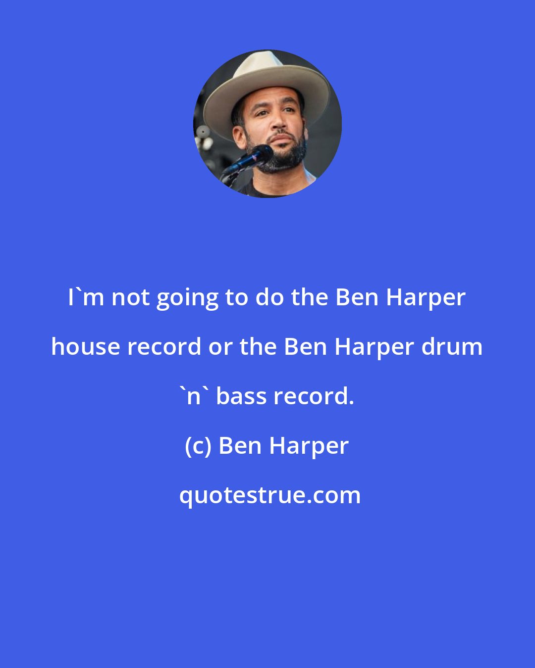 Ben Harper: I'm not going to do the Ben Harper house record or the Ben Harper drum 'n' bass record.