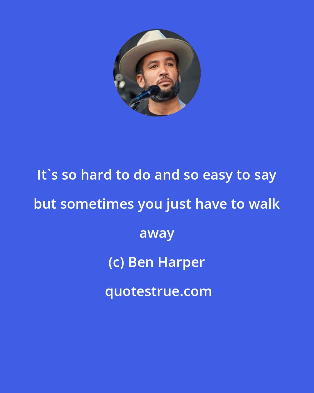 Ben Harper: It's so hard to do and so easy to say but sometimes you just have to walk away