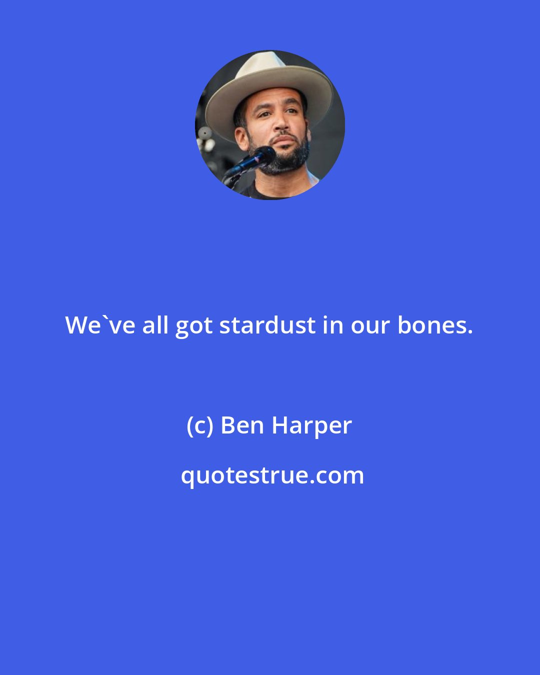 Ben Harper: We've all got stardust in our bones.