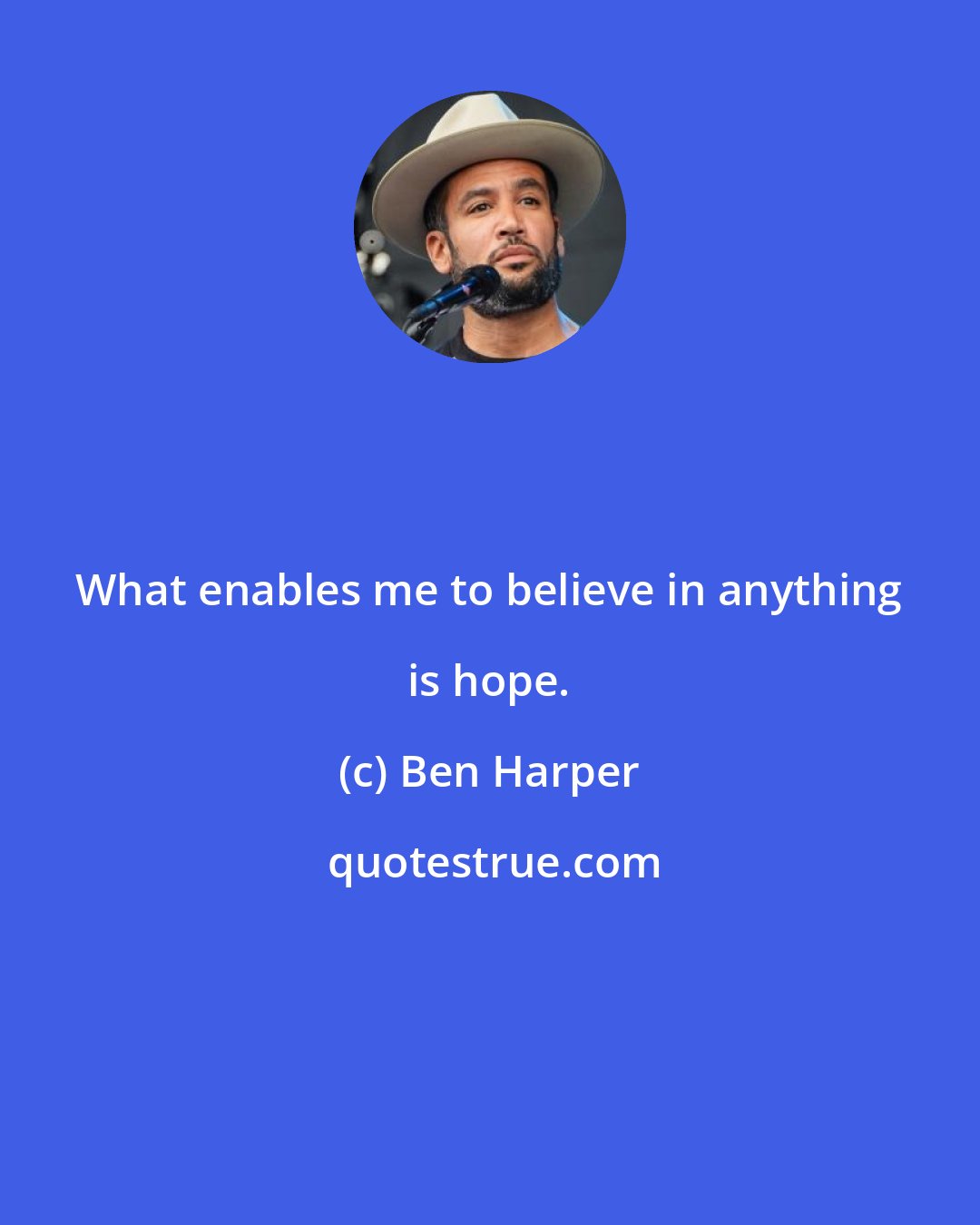 Ben Harper: What enables me to believe in anything is hope.