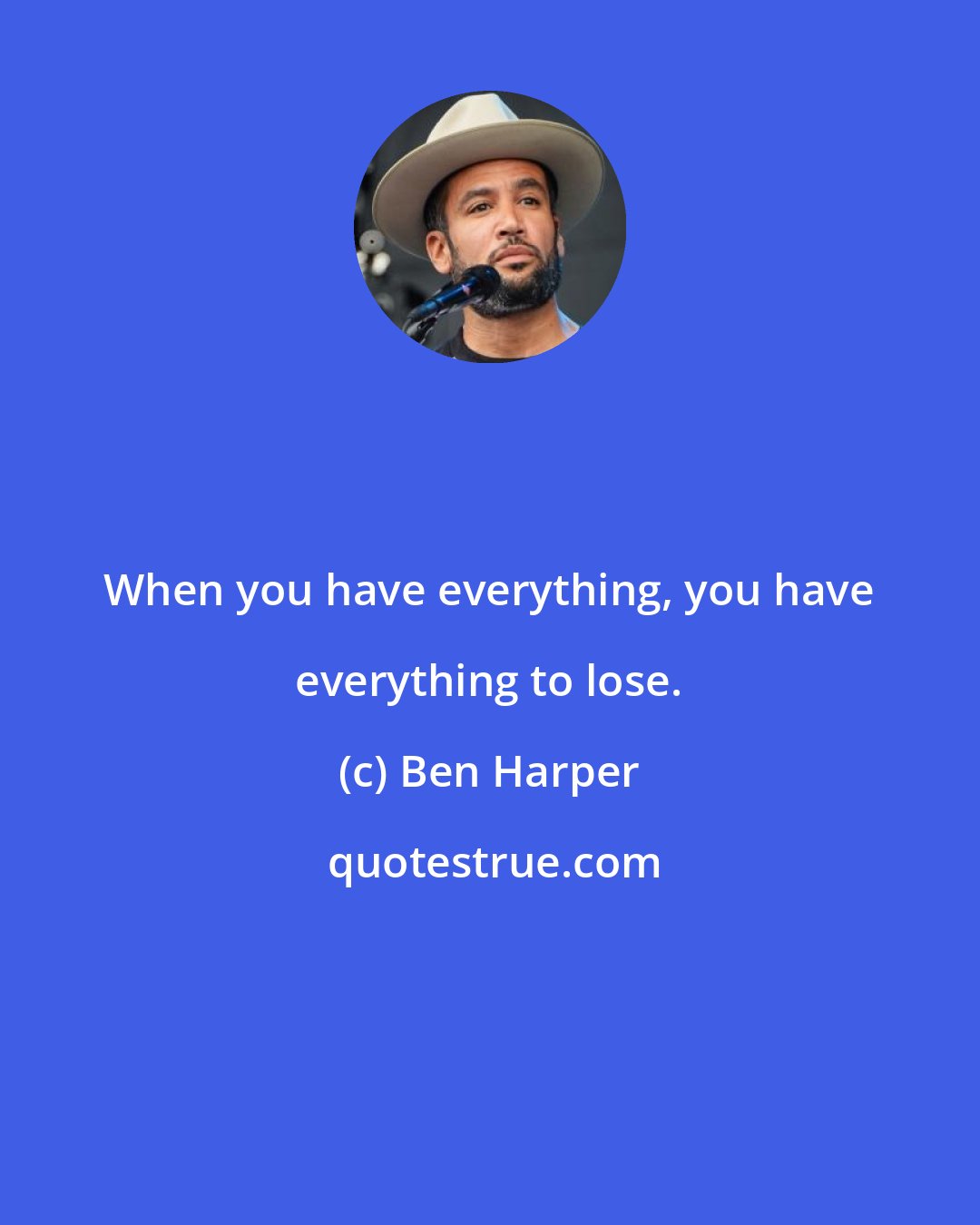 Ben Harper: When you have everything, you have everything to lose.