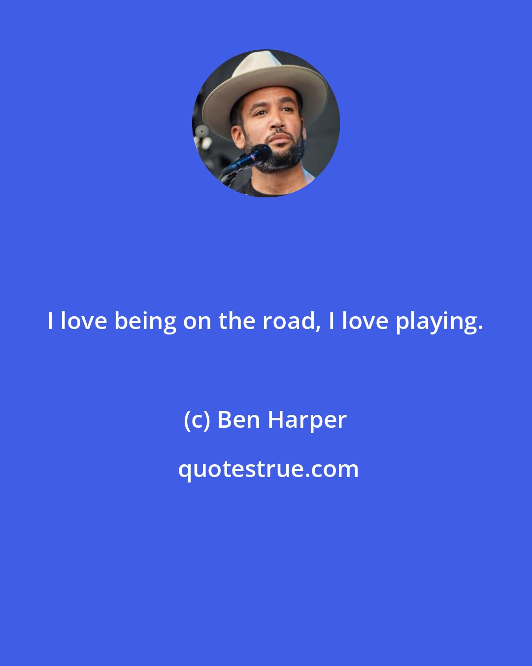 Ben Harper: I love being on the road, I love playing.