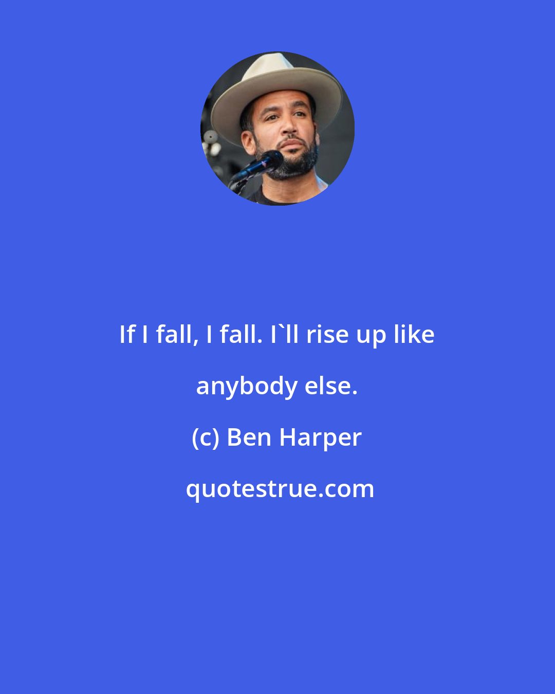 Ben Harper: If I fall, I fall. I'll rise up like anybody else.