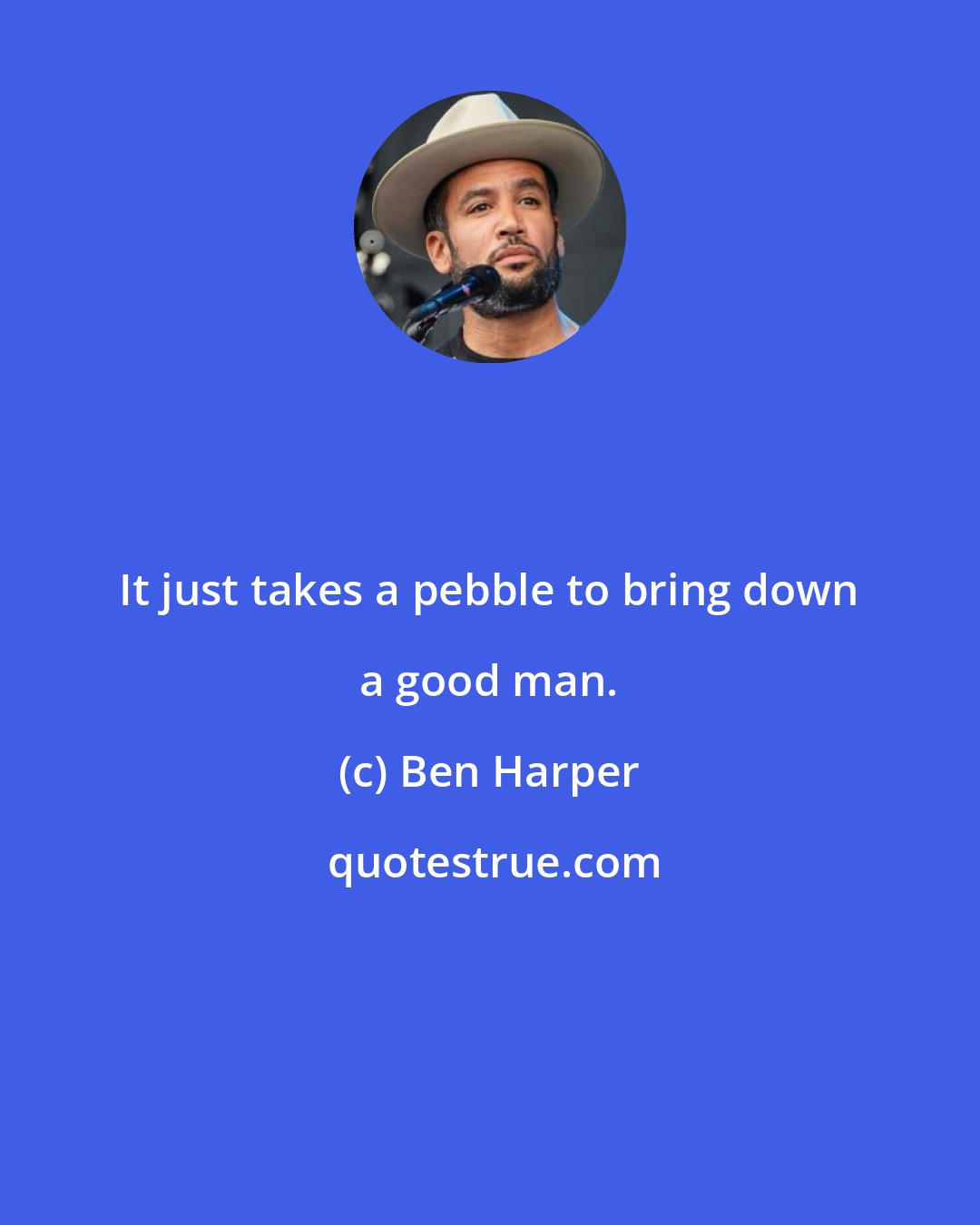 Ben Harper: It just takes a pebble to bring down a good man.