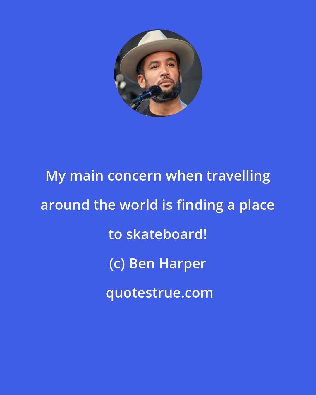 Ben Harper: My main concern when travelling around the world is finding a place to skateboard!