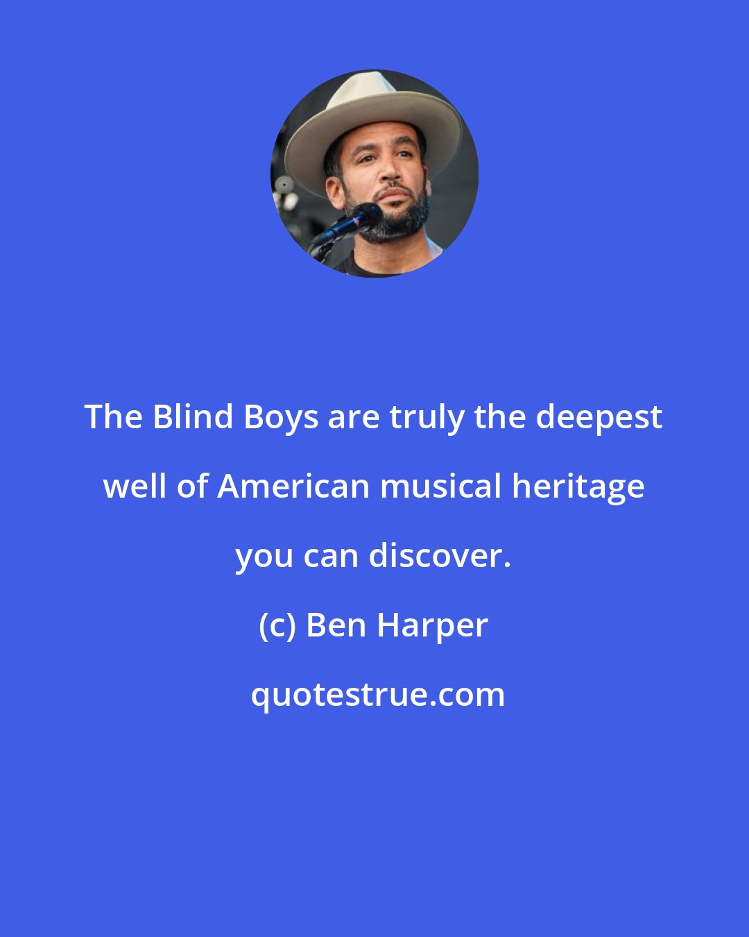 Ben Harper: The Blind Boys are truly the deepest well of American musical heritage you can discover.