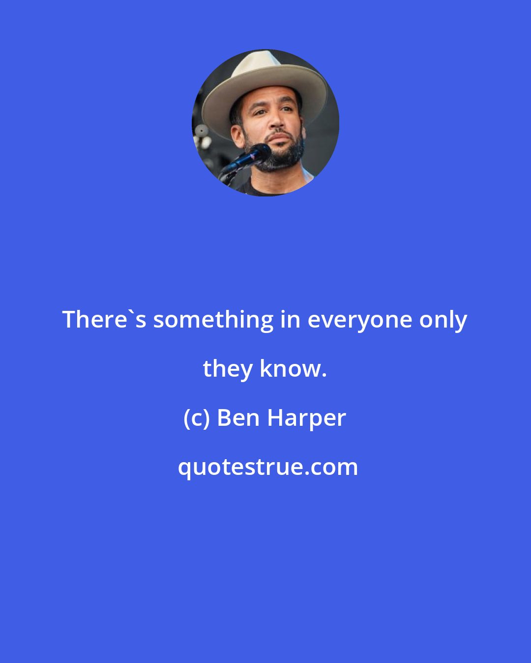 Ben Harper: There's something in everyone only they know.