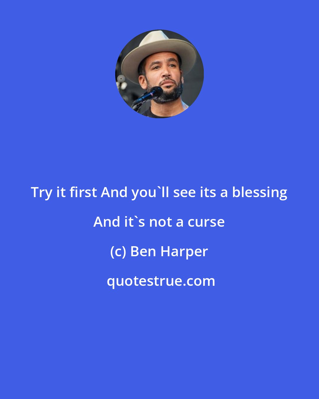 Ben Harper: Try it first And you'll see its a blessing And it's not a curse