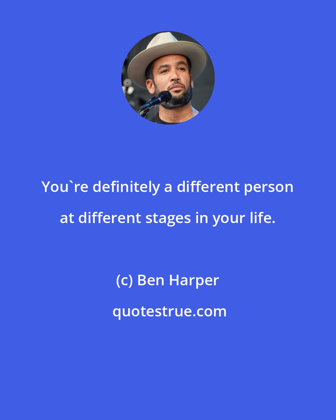 Ben Harper: You're definitely a different person at different stages in your life.