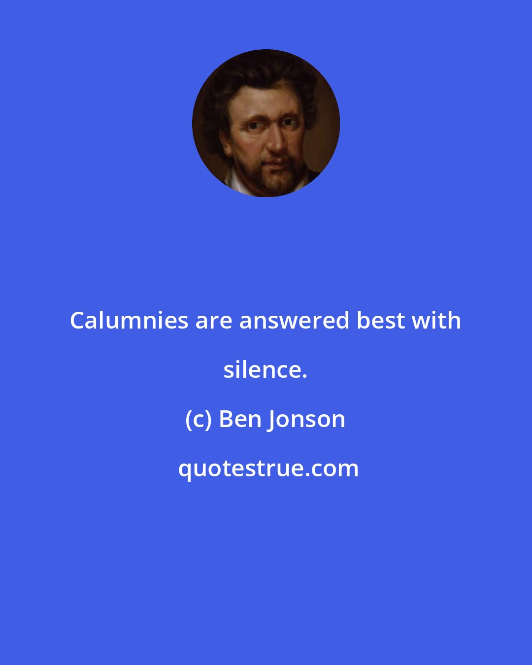 Ben Jonson: Calumnies are answered best with silence.