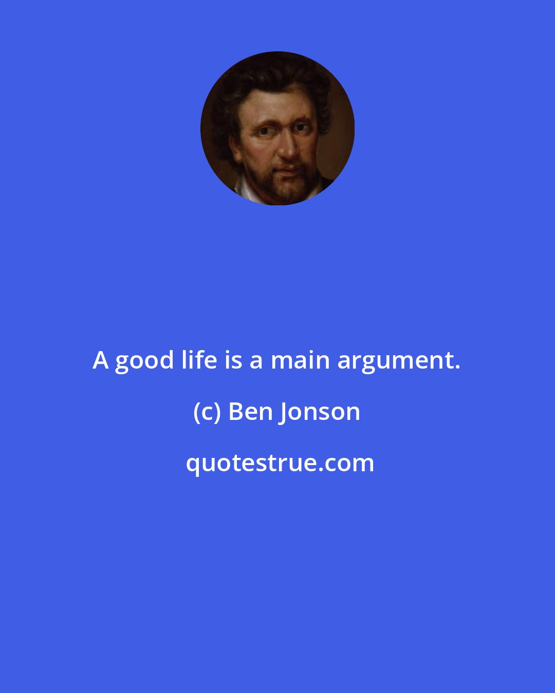 Ben Jonson: A good life is a main argument.