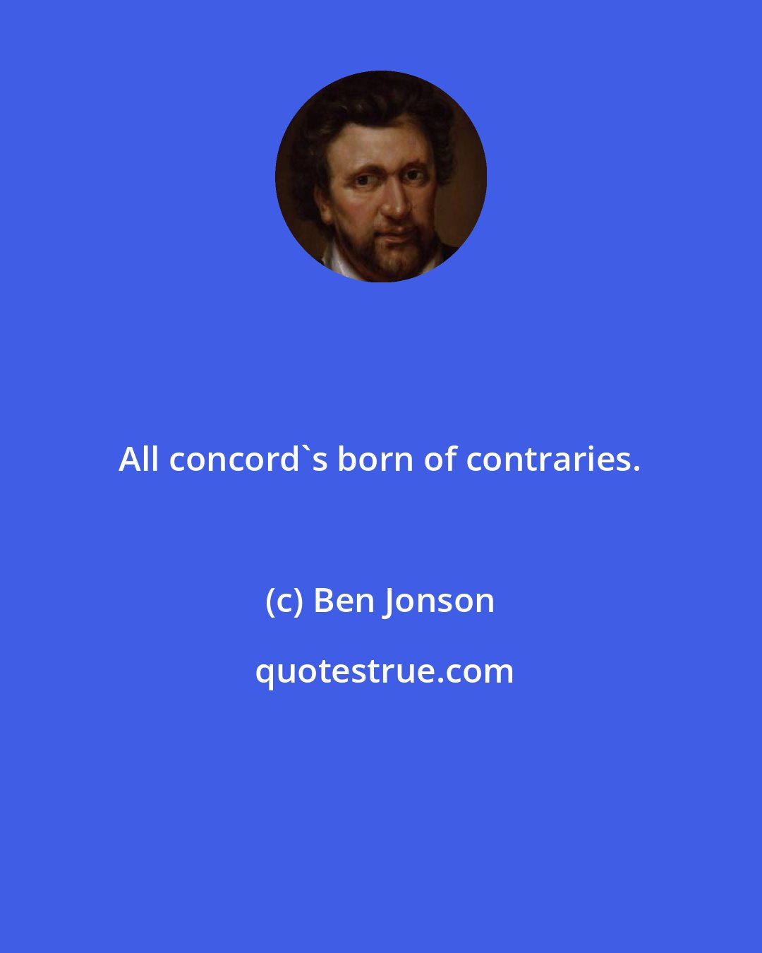 Ben Jonson: All concord's born of contraries.