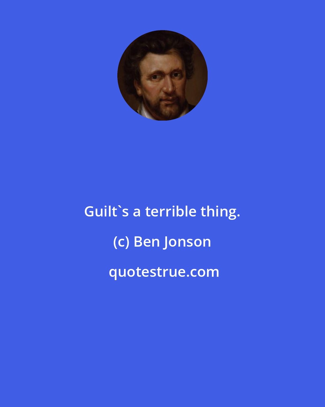 Ben Jonson: Guilt's a terrible thing.