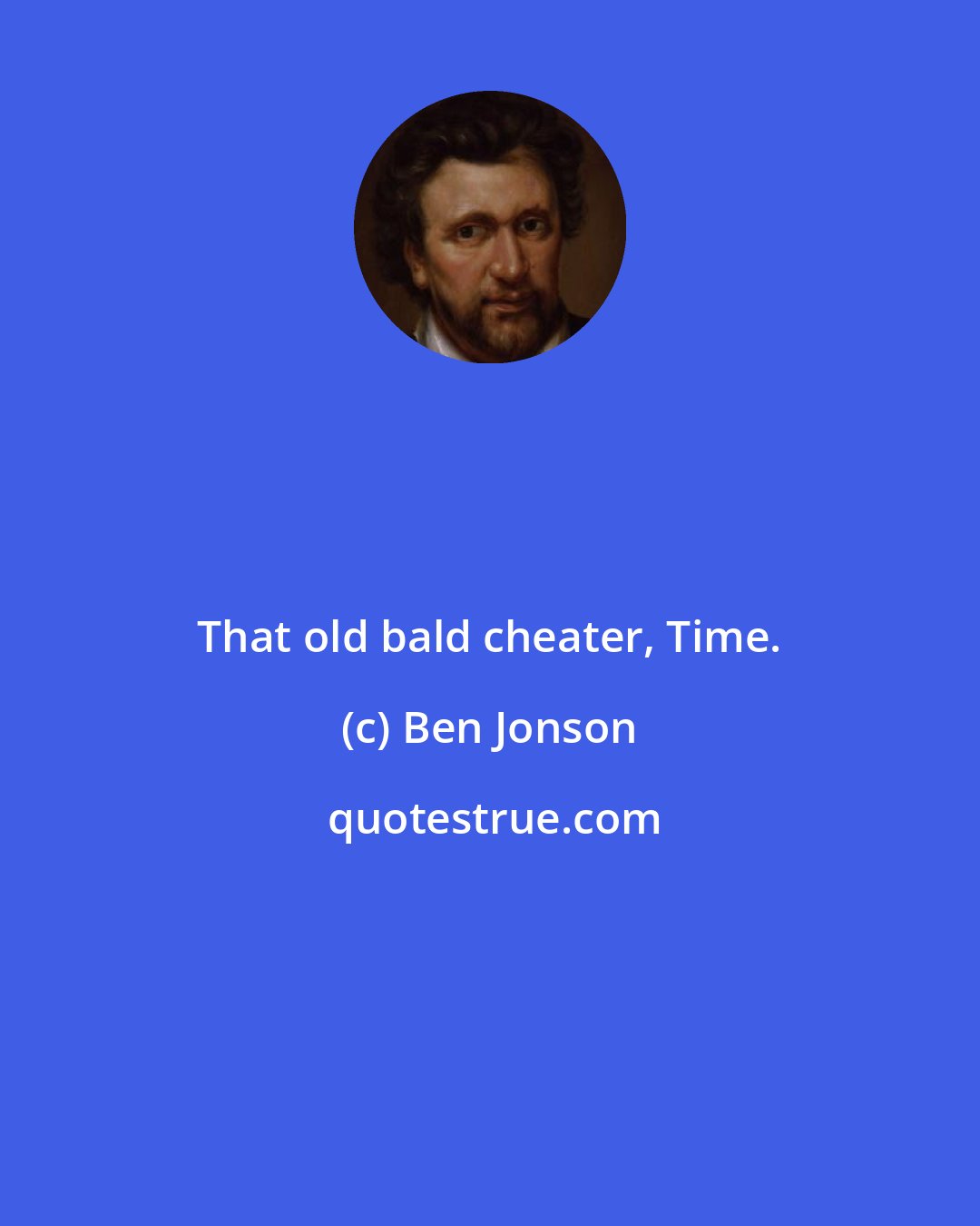 Ben Jonson: That old bald cheater, Time.