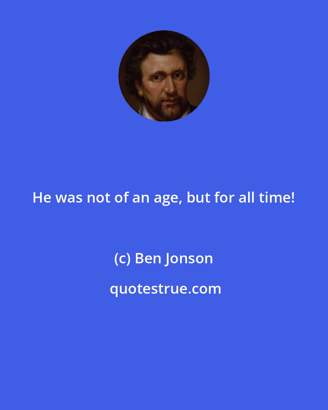 Ben Jonson: He was not of an age, but for all time!