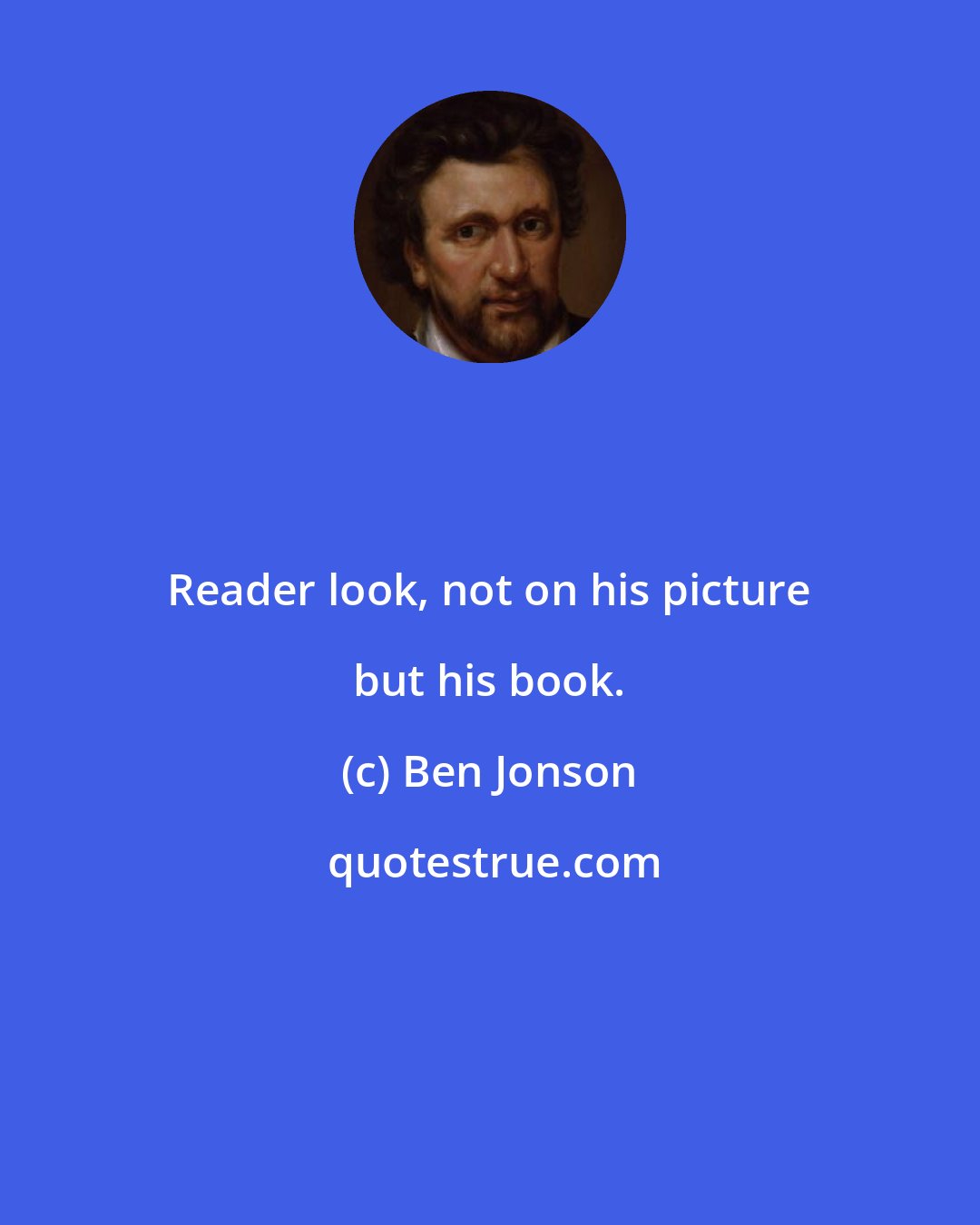 Ben Jonson: Reader look, not on his picture but his book.