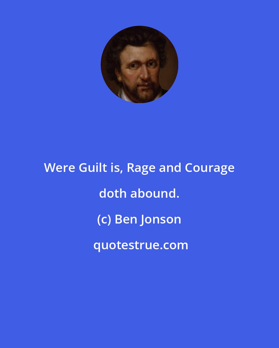 Ben Jonson: Were Guilt is, Rage and Courage doth abound.