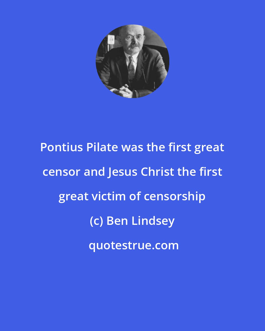 Ben Lindsey: Pontius Pilate was the first great censor and Jesus Christ the first great victim of censorship