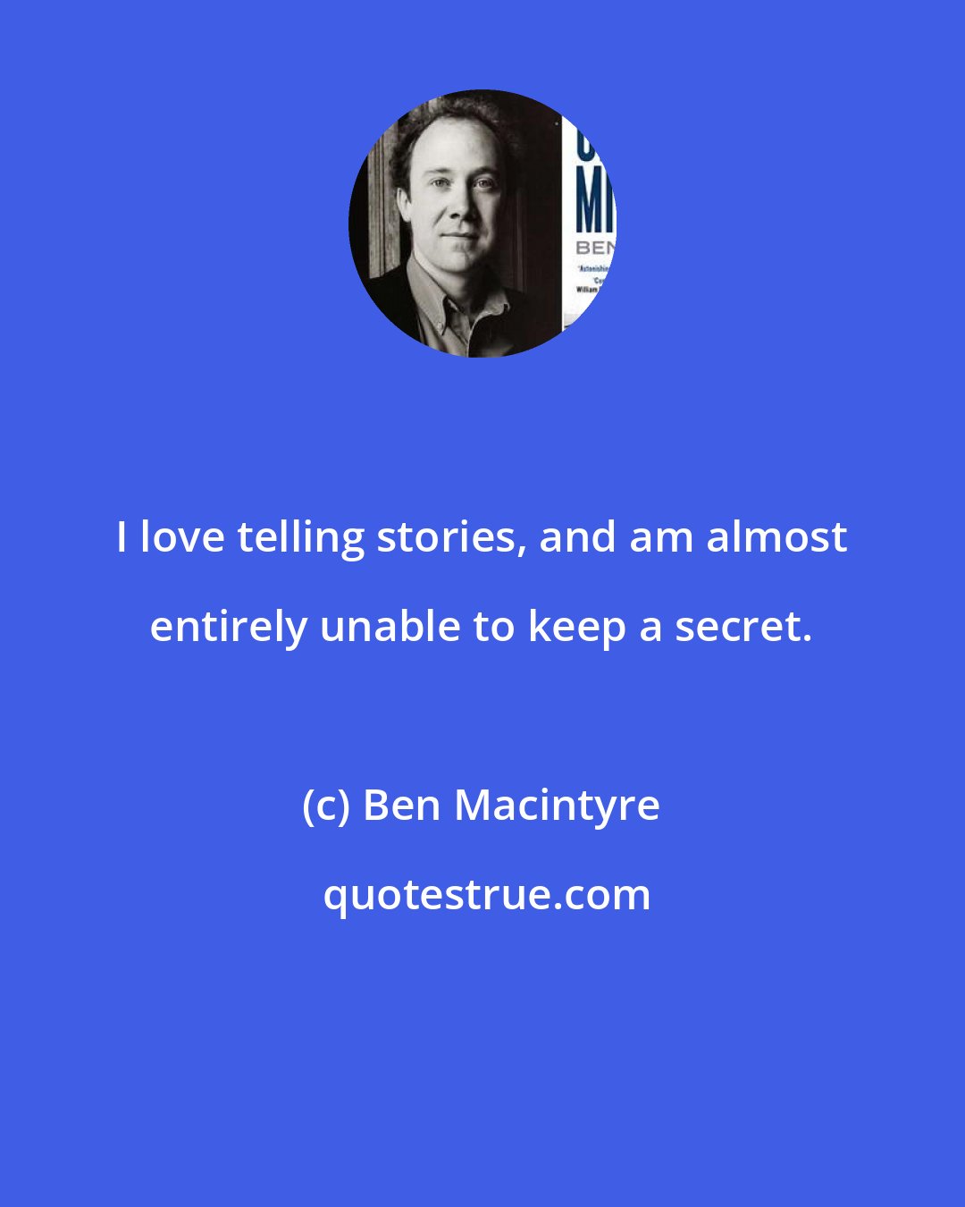 Ben Macintyre: I love telling stories, and am almost entirely unable to keep a secret.