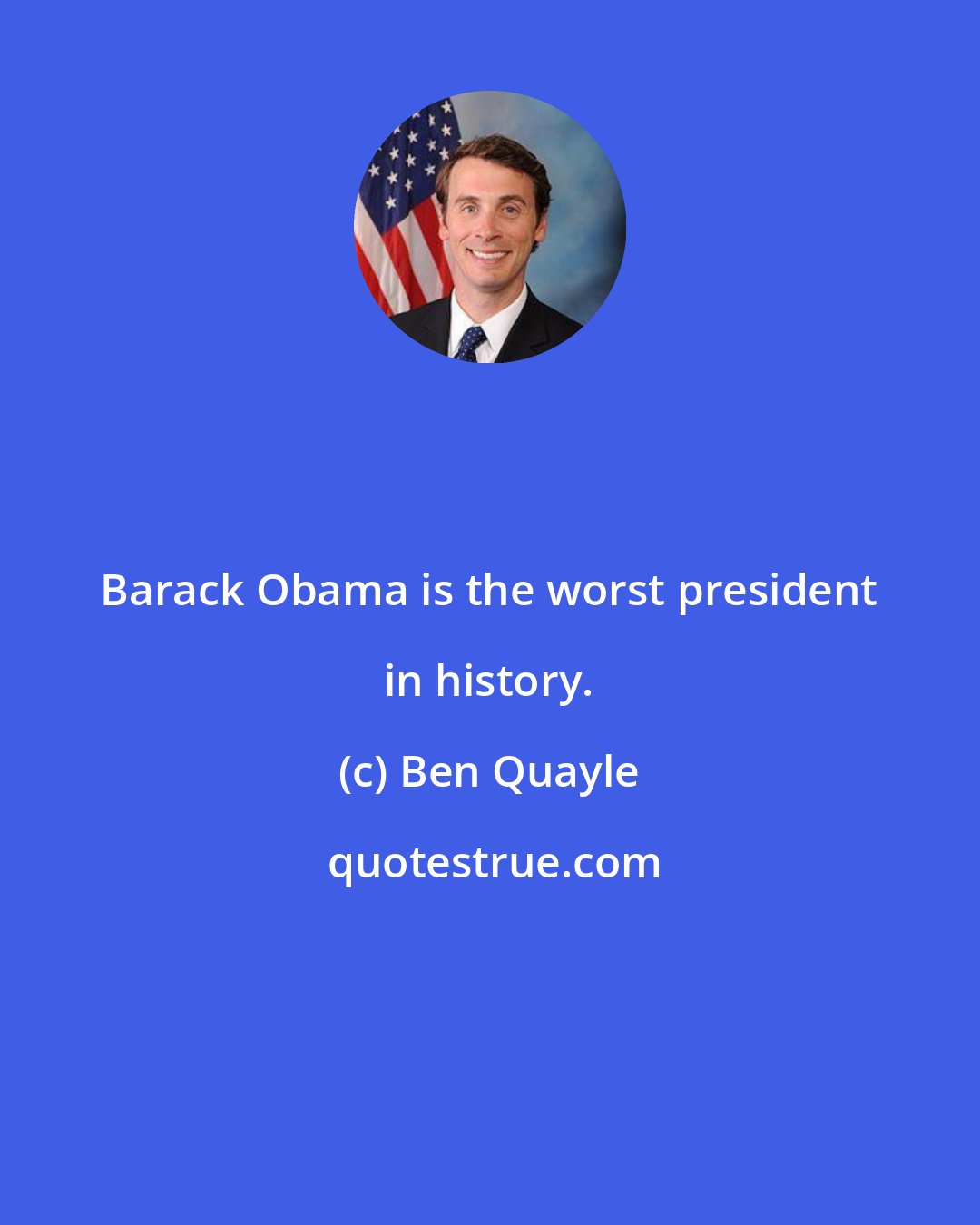 Ben Quayle: Barack Obama is the worst president in history.