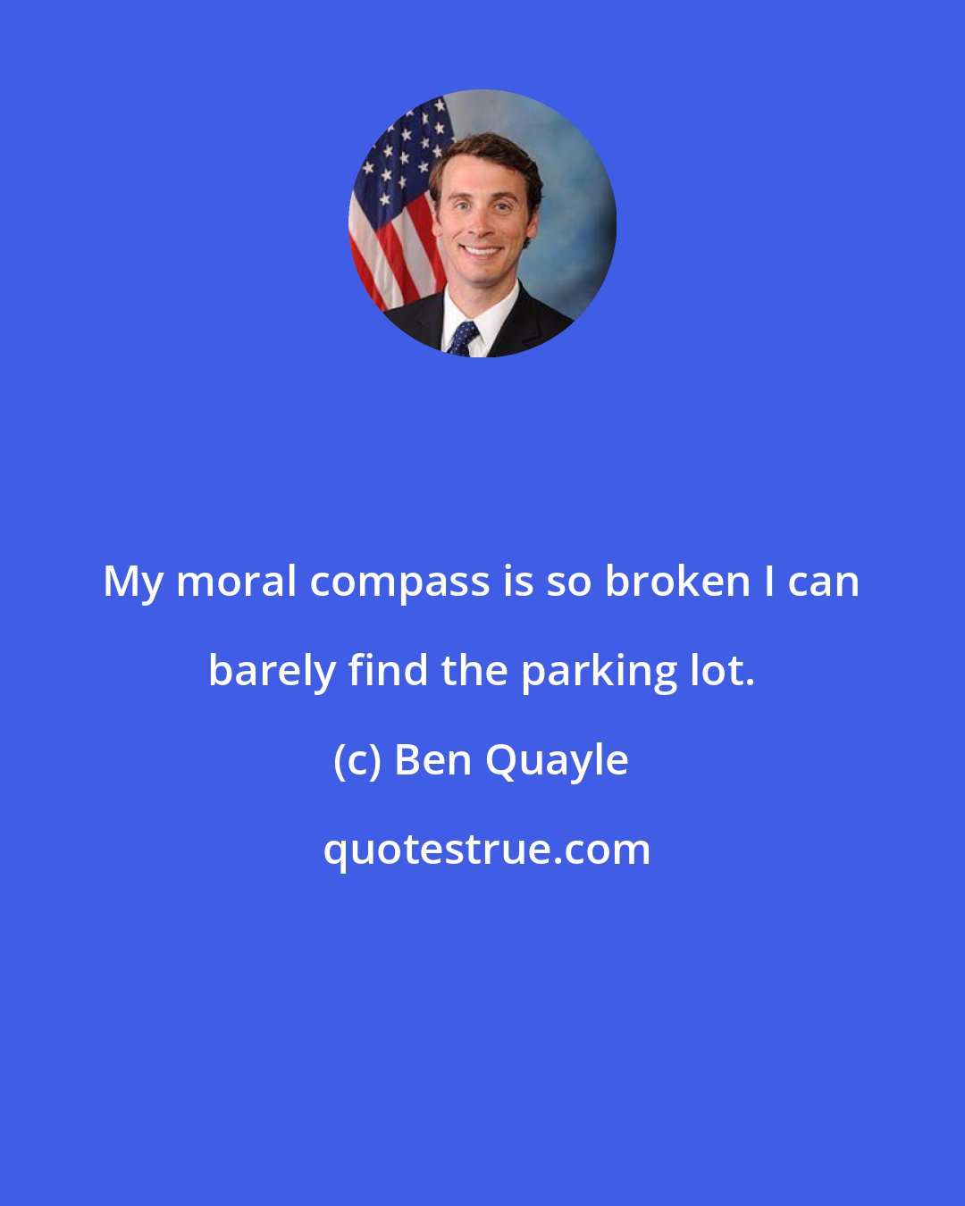 Ben Quayle: My moral compass is so broken I can barely find the parking lot.