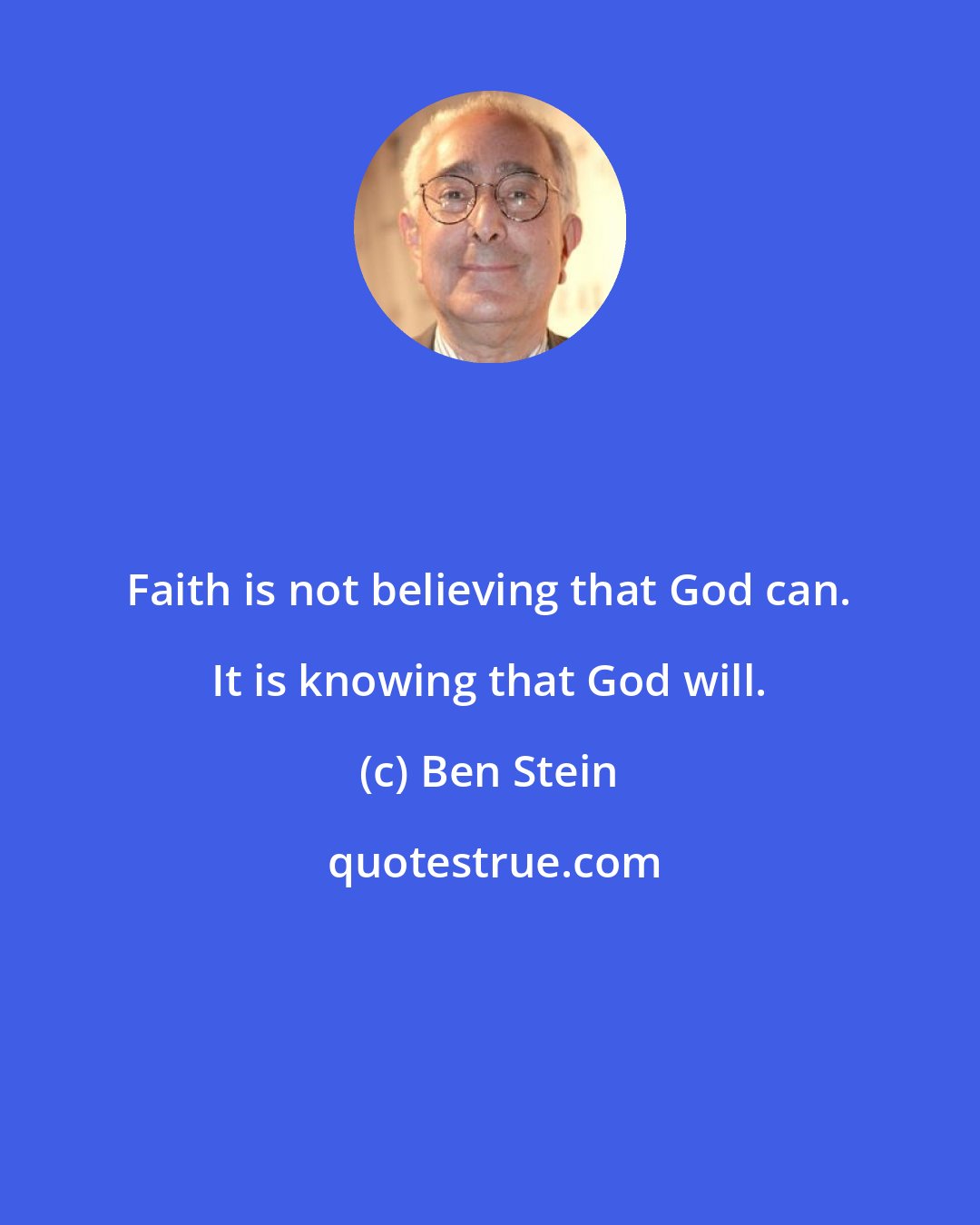 Ben Stein: Faith is not believing that God can. It is knowing that God will.