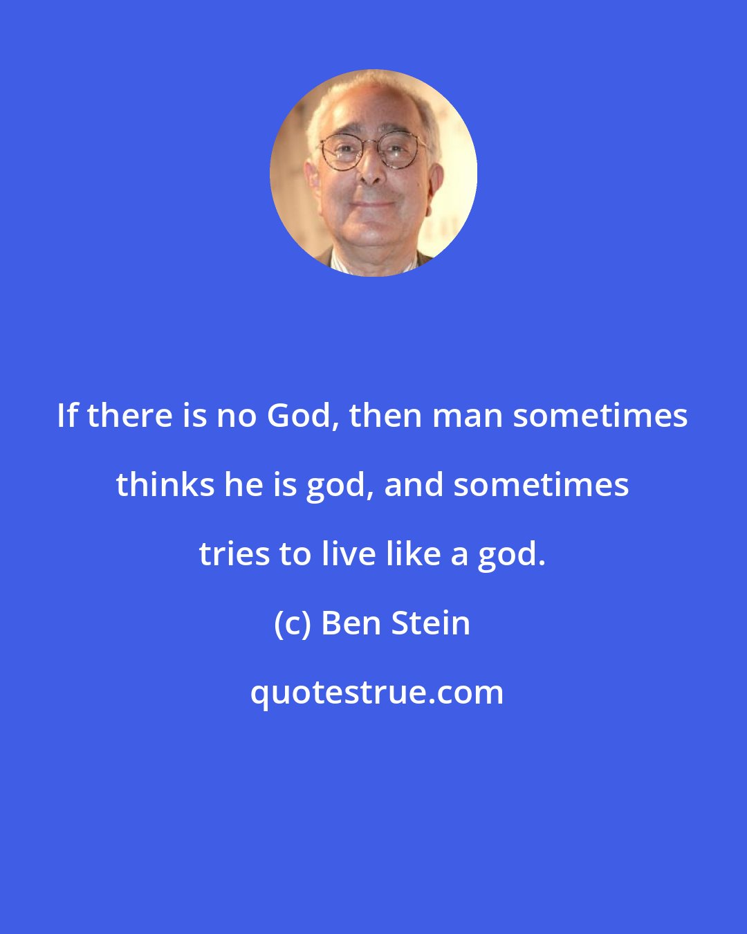 Ben Stein: If there is no God, then man sometimes thinks he is god, and sometimes tries to live like a god.