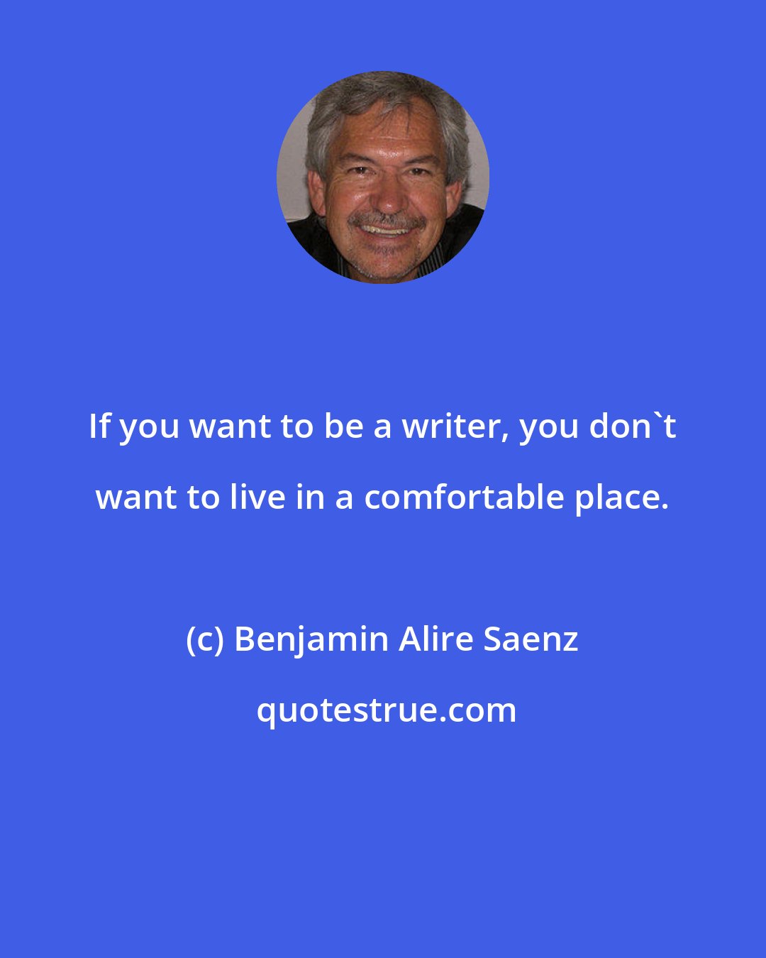 Benjamin Alire Saenz: If you want to be a writer, you don't want to live in a comfortable place.