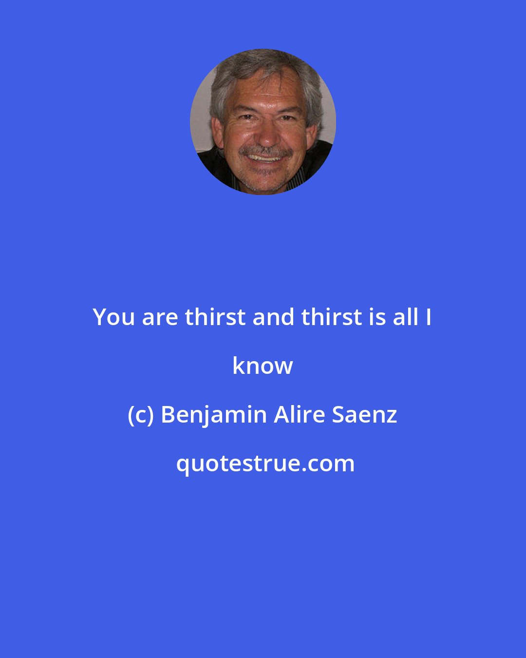 Benjamin Alire Saenz: You are thirst and thirst is all I know