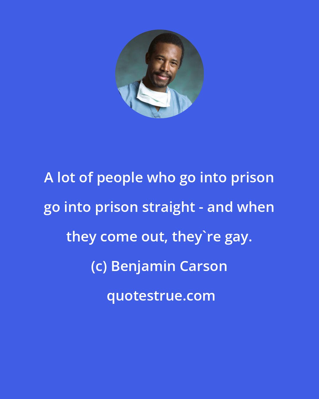 Benjamin Carson: A lot of people who go into prison go into prison straight - and when they come out, they're gay.